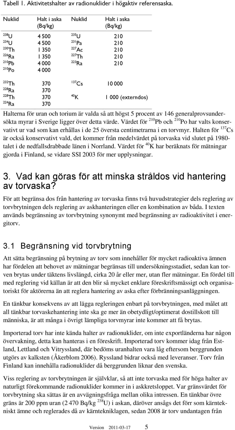 Cs 10 000 228 Ra 370 228 Th 370 40 K 1 000 (externdos) 224 Ra 370 Halterna för uran och torium är valda så att högst 5 procent av 146 generalprovsundersökta myrar i Sverige ligger över detta värde.