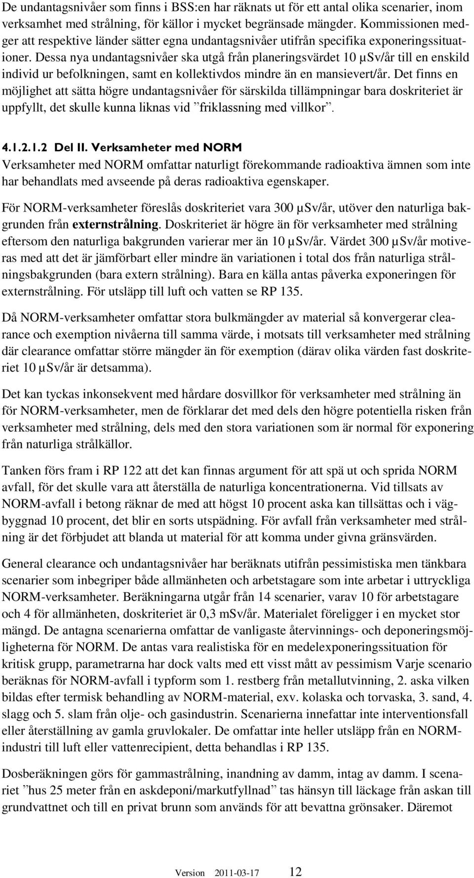 Dessa nya undantagsnivåer ska utgå från planeringsvärdet 10 µsv/år till en enskild individ ur befolkningen, samt en kollektivdos mindre än en mansievert/år.