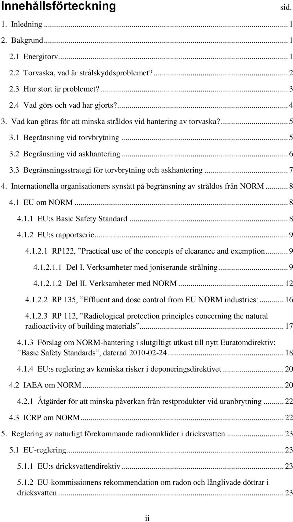 3 Begränsningsstrategi för torvbrytning och askhantering... 7 4. Internationella organisationers synsätt på begränsning av stråldos från NORM... 8 4.1 EU om NORM... 8 4.1.1 EU:s Basic Safety Standard.