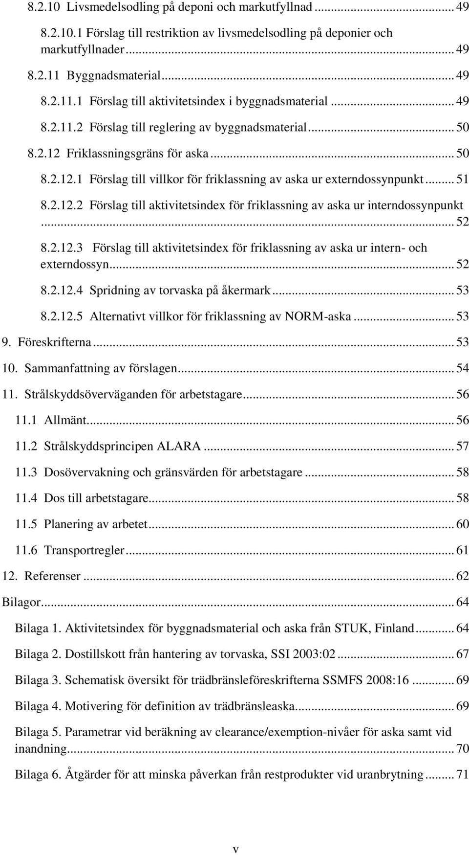 Friklassningsgräns för aska... 50 8.2.12.1 Förslag till villkor för friklassning av aska ur externdossynpunkt... 51 8.2.12.2 Förslag till aktivitetsindex för friklassning av aska ur interndossynpunkt.