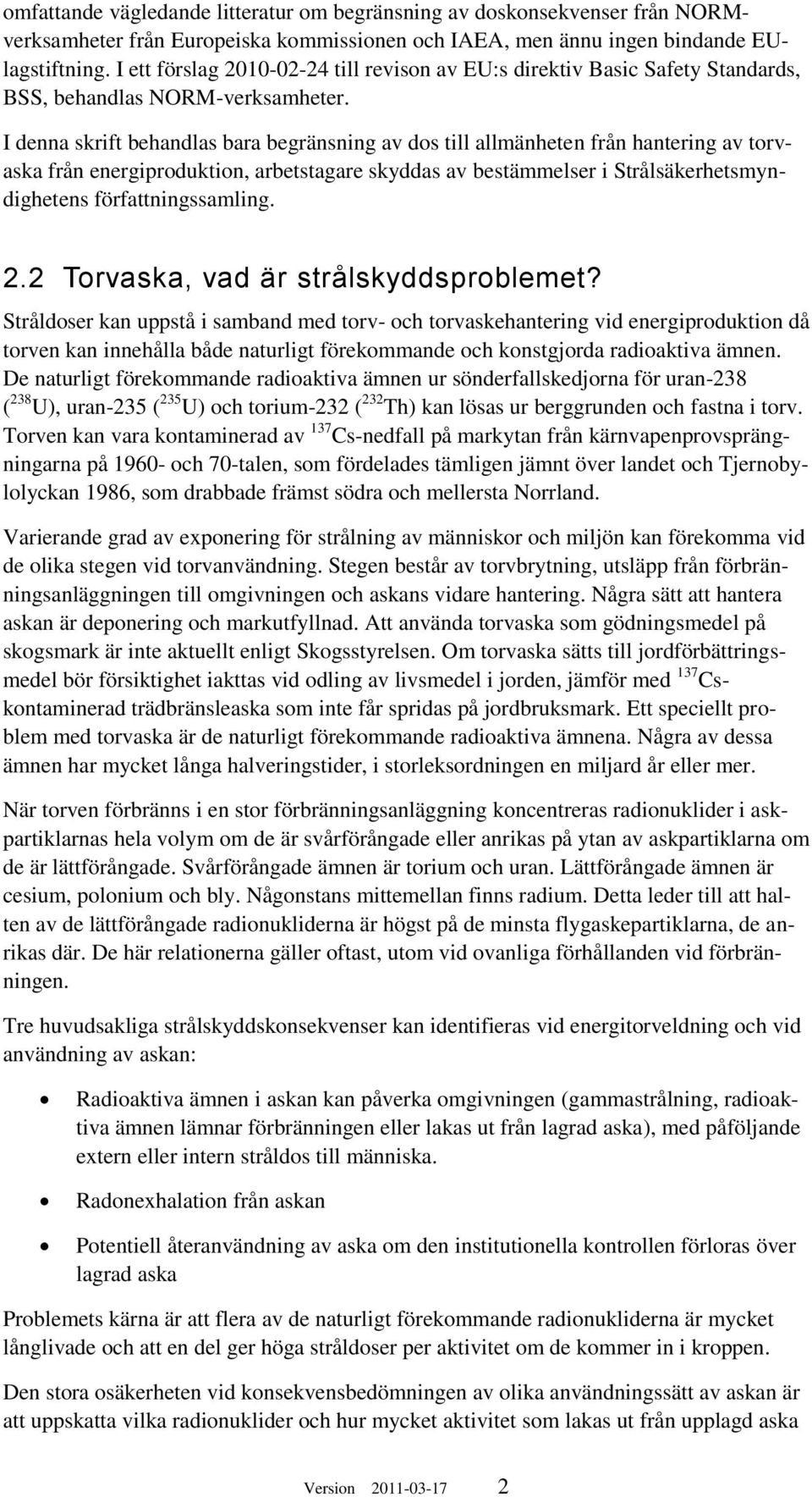 I denna skrift behandlas bara begränsning av dos till allmänheten från hantering av torvaska från energiproduktion, arbetstagare skyddas av bestämmelser i Strålsäkerhetsmyndighetens