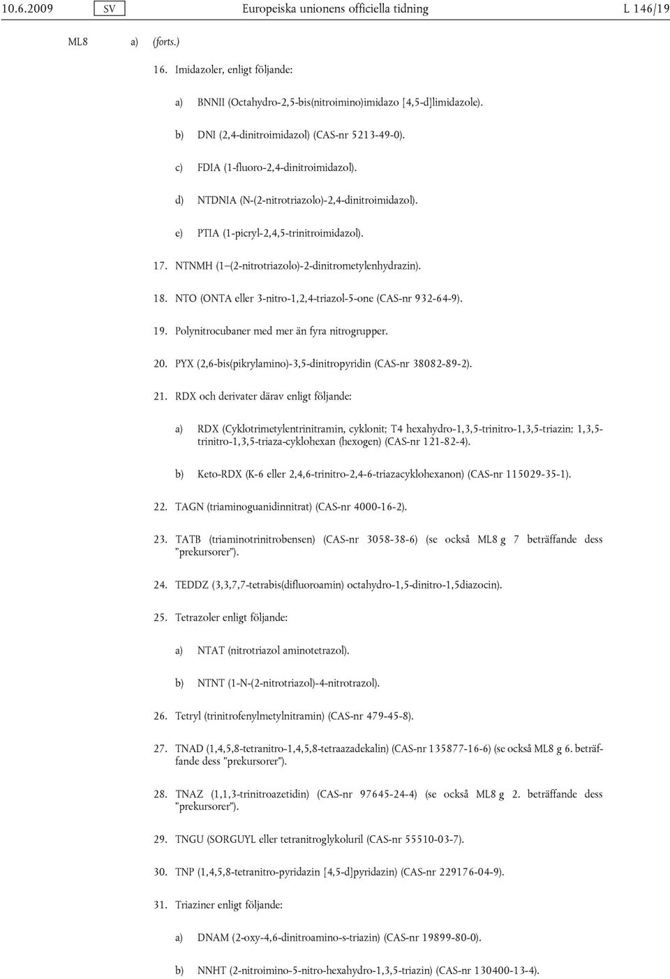 NTNMH (1 (2-nitrotriazolo)-2-dinitrometylenhydrazin). 18. NTO (ONTA eller 3-nitro-1,2,4-triazol-5-one (CAS-nr 932-64-9). 19. Polynitrocubaner med mer än fyra nitrogrupper. 20.