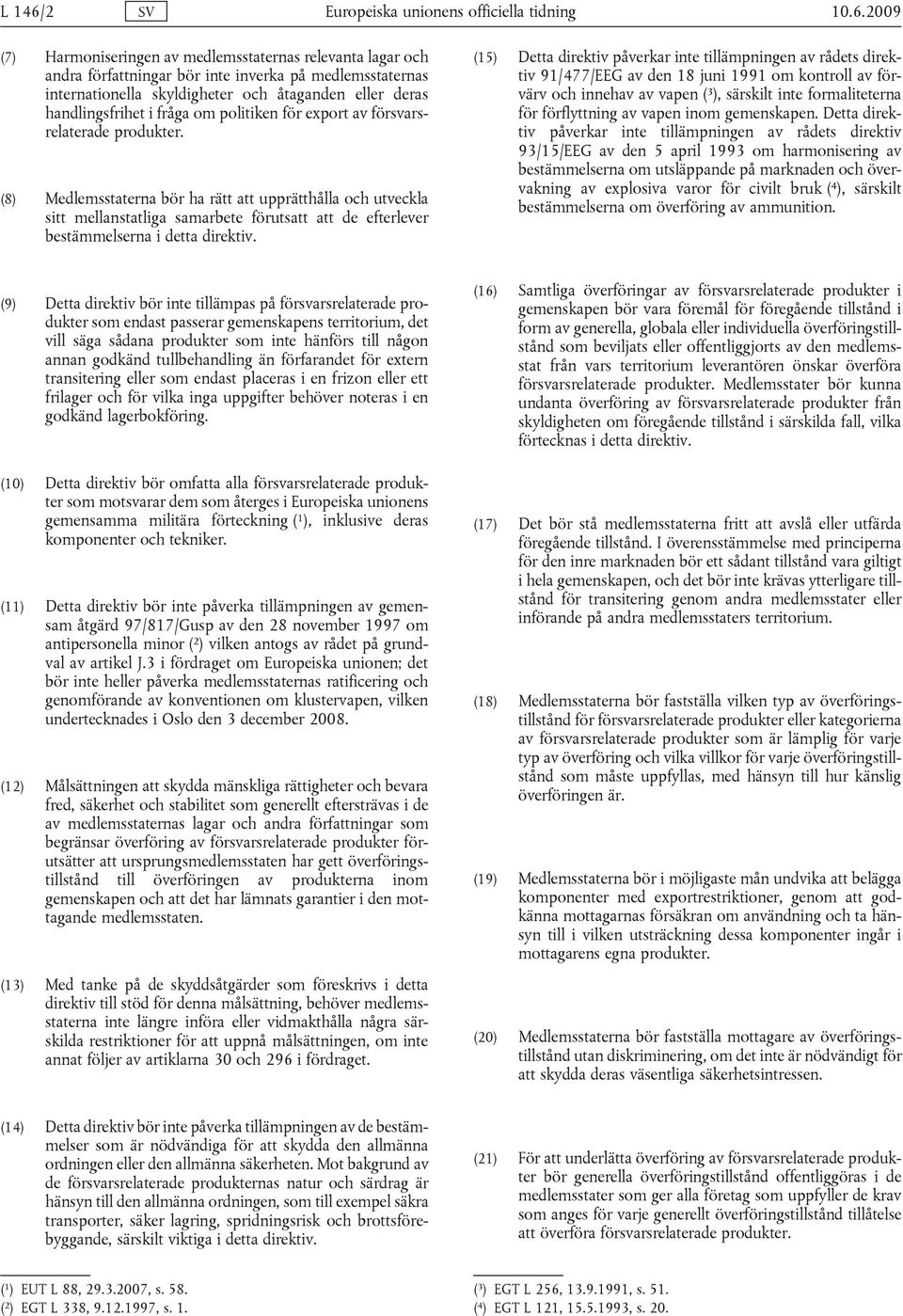 2009 (7) Harmoniseringen av medlemsstaternas relevanta lagar och andra författningar bör inte inverka på medlemsstaternas internationella skyldigheter och åtaganden eller deras handlingsfrihet i