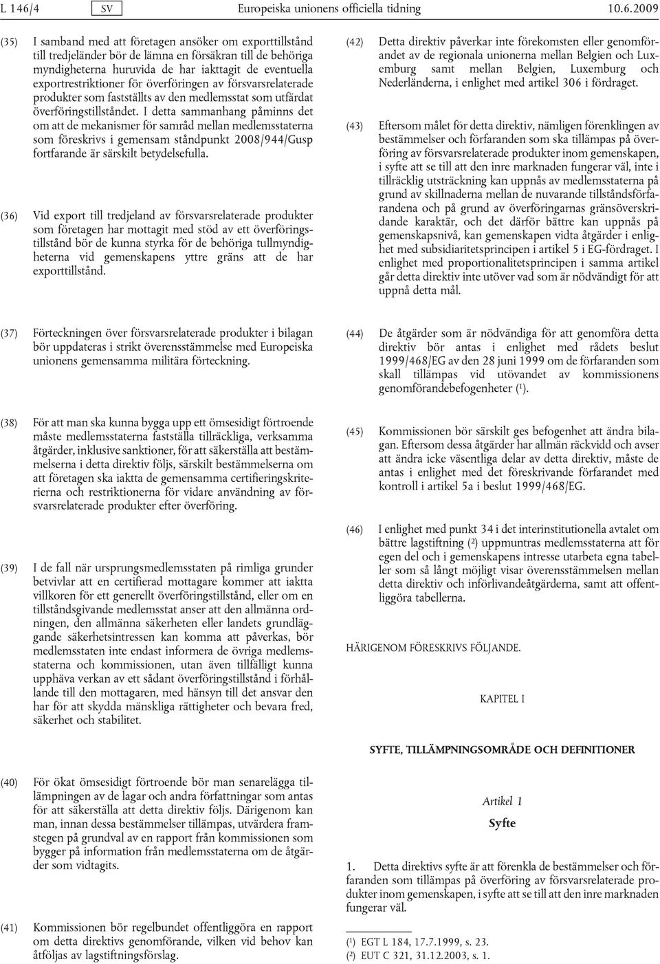 2009 (35) I samband med att företagen ansöker om exporttillstånd till tredjeländer bör de lämna en försäkran till de behöriga myndigheterna huruvida de har iakttagit de eventuella exportrestriktioner