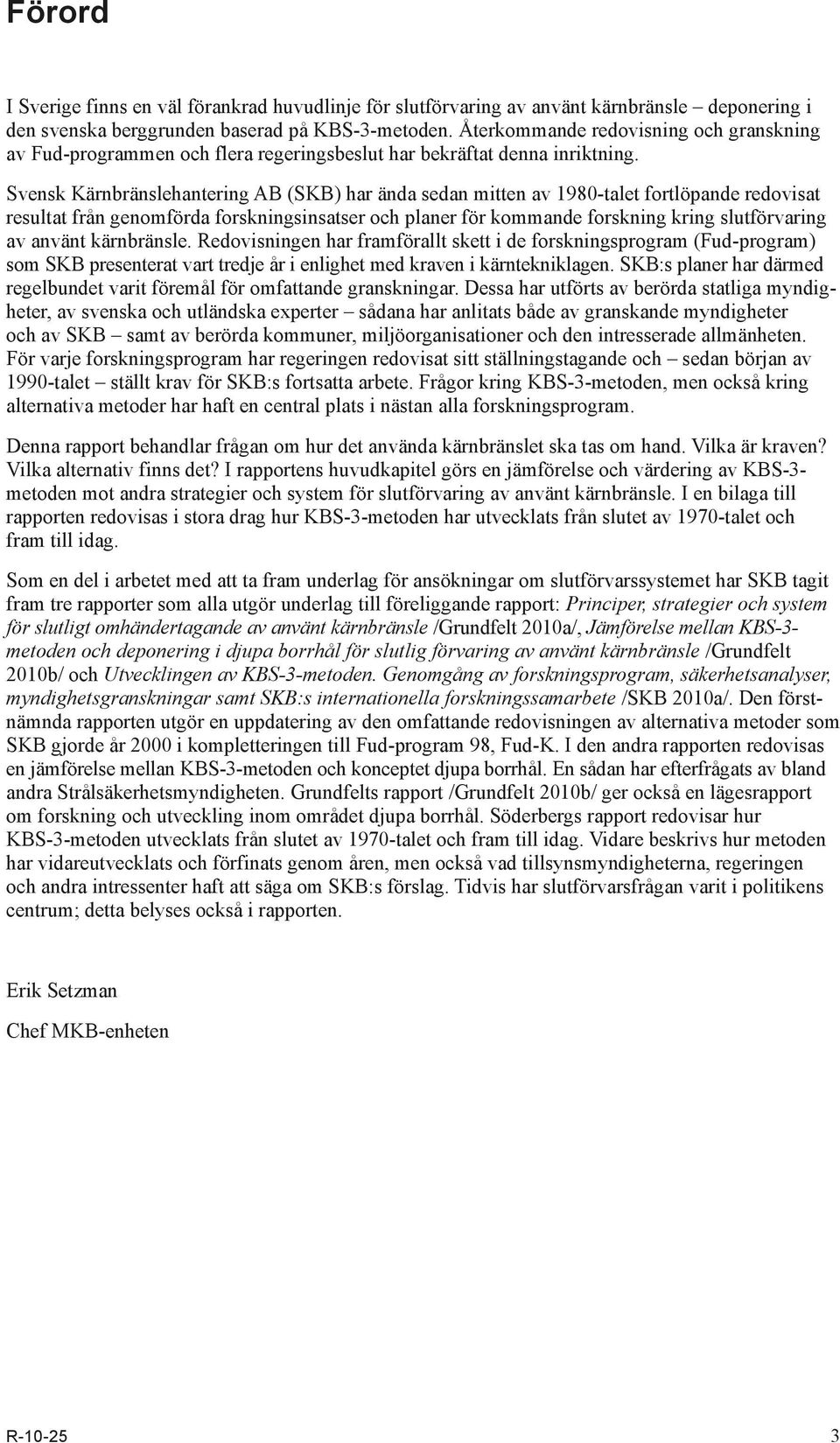 Svensk Kärnbränslehantering AB (SKB) har ända sedan mitten av 1980-talet fortlöpande redovisat resultat från genomförda forskningsinsatser och planer för kommande forskning kring slutförvaring av