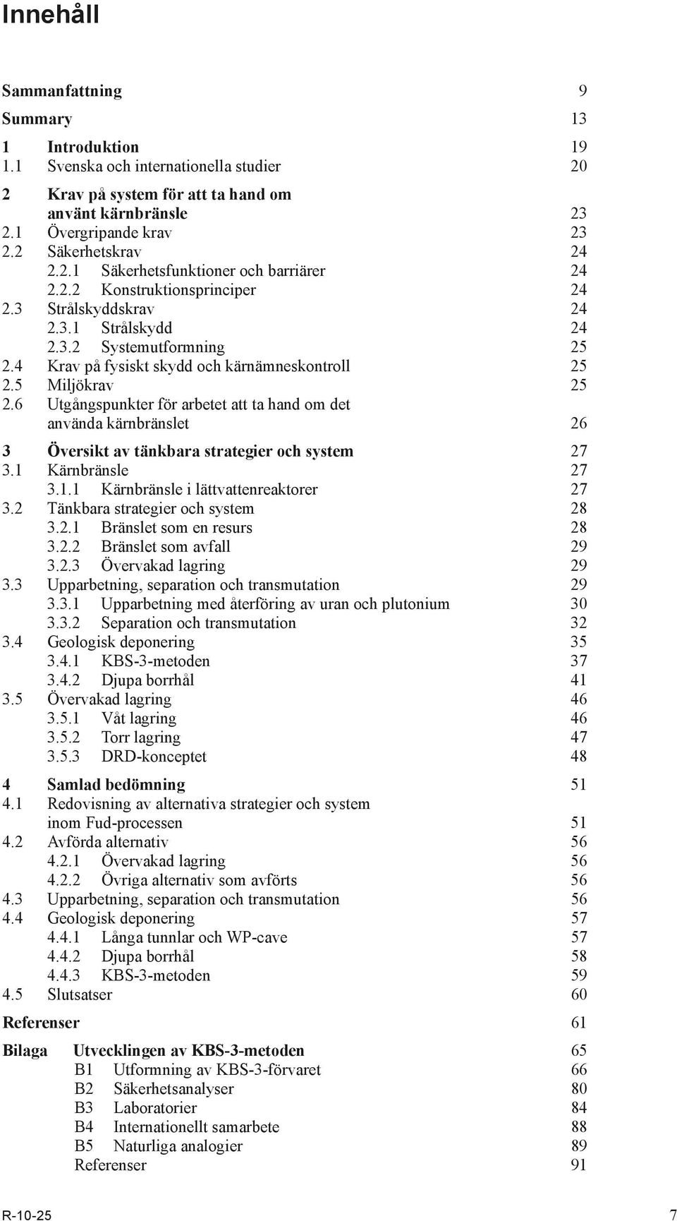 4 Krav på fysiskt skydd och kärnämneskontroll 25 2.5 Miljökrav 25 2.6 Utgångspunkter för arbetet att ta hand om det använda kärnbränslet 26 3 Översikt av tänkbara strategier och system 27 3.