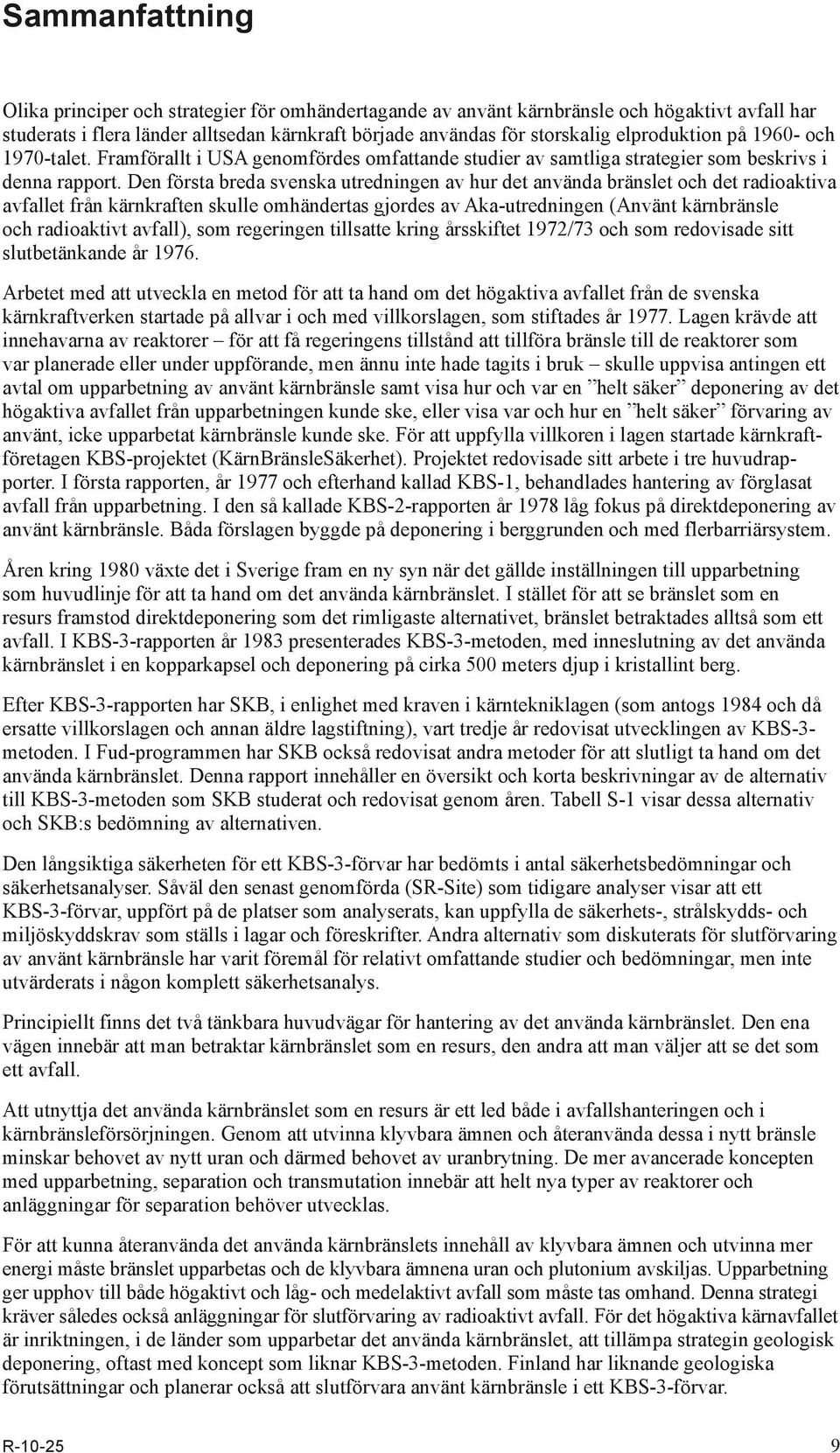 Den första breda svenska utredningen av hur det använda bränslet och det radioaktiva avfallet från kärnkraften skulle omhändertas gjordes av Aka-utredningen (Använt kärnbränsle och radioaktivt