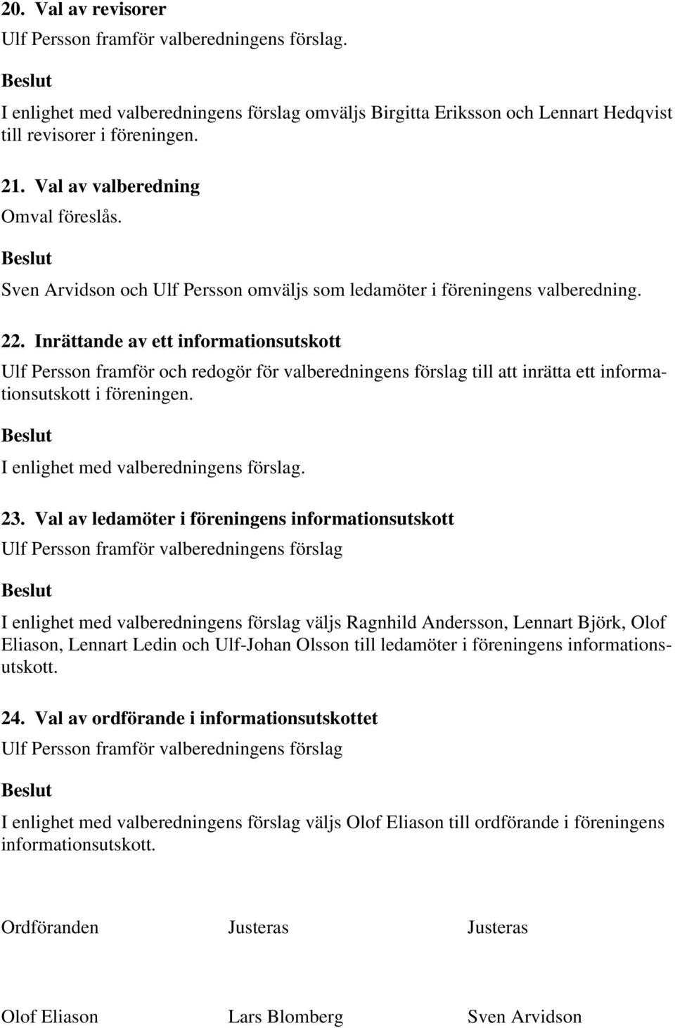 Inrättande av ett informationsutskott Ulf Persson framför och redogör för valberedningens förslag till att inrätta ett informationsutskott i föreningen. I enlighet med valberedningens förslag. 23.