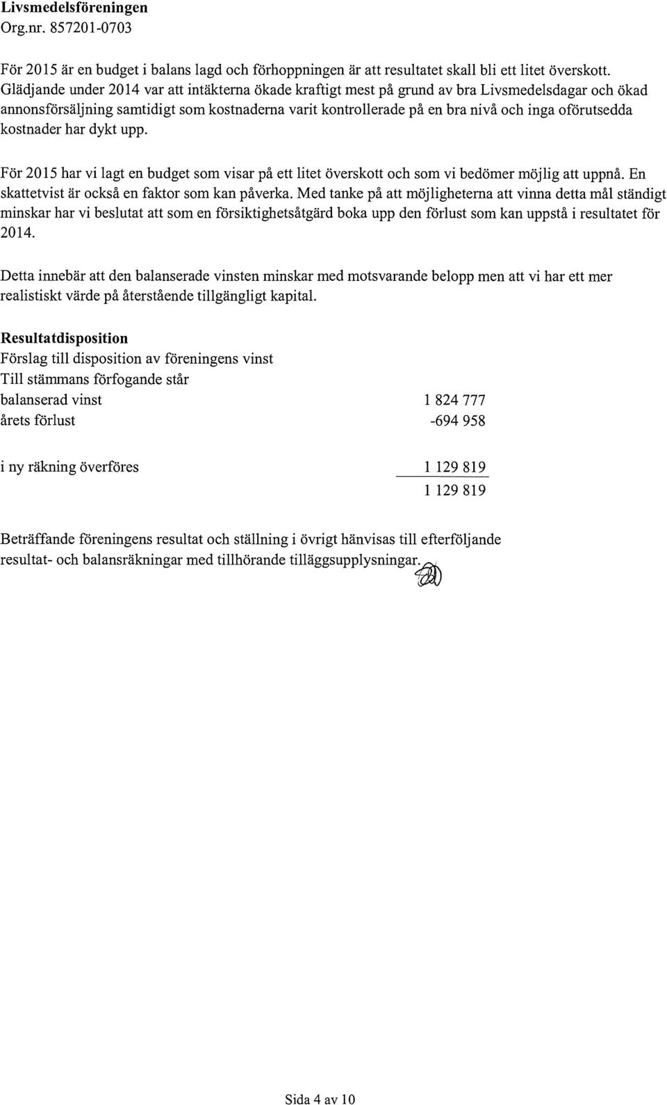 oförutsedda kostnader har dykt upp. För 2015 har vi lagt en budget som visar på ett litet överskott och som vi bedömer möjlig att uppnå. En skattetvist är också en faktor som kan påverka.