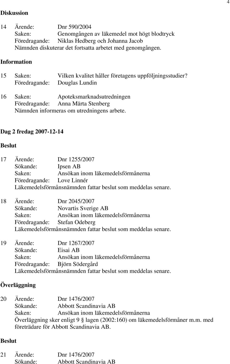 Föredragande: Douglas Lundin 16 Saken: Apoteksmarknadsutredningen Föredragande: Anna Märta Stenberg Nämnden informeras om utredningens arbete.
