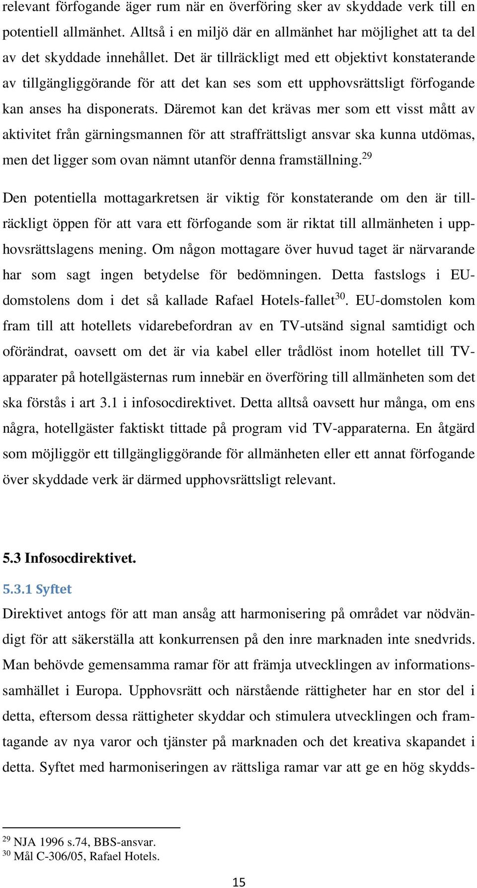 Däremot kan det krävas mer som ett visst mått av aktivitet från gärningsmannen för att straffrättsligt ansvar ska kunna utdömas, men det ligger som ovan nämnt utanför denna framställning.