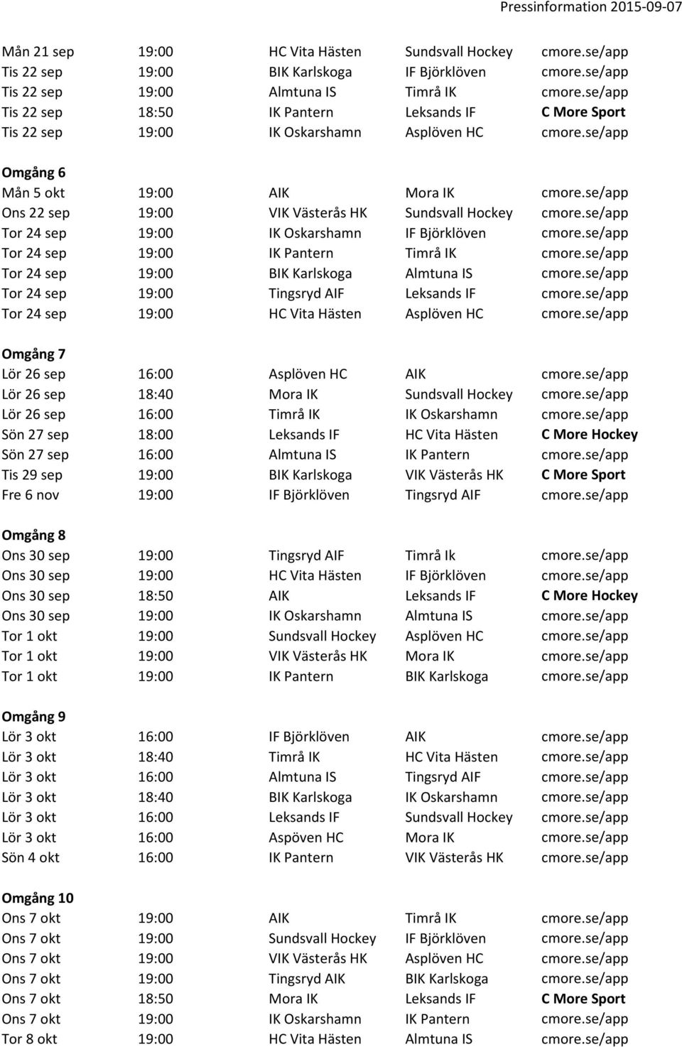 se/app Ons 22 sep 19:00 VIK Västerås HK Sundsvall Hockey cmore.se/app Tor 24 sep 19:00 IK Oskarshamn IF Björklöven cmore.se/app Tor 24 sep 19:00 IK Pantern Timrå IK cmore.