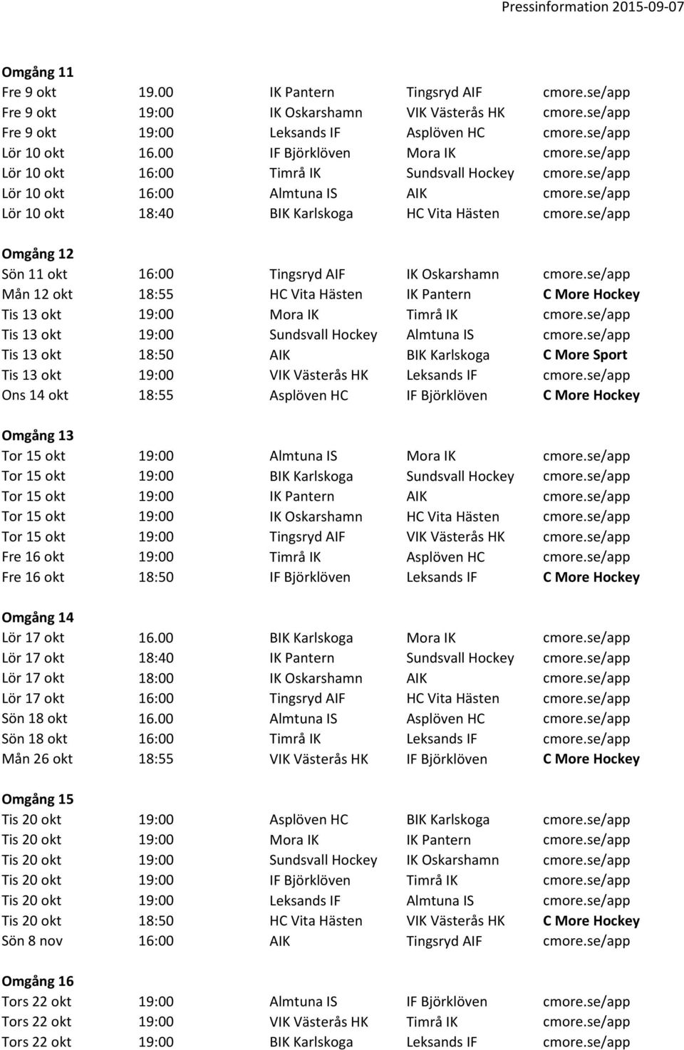 se/app Omgång 12 Sön 11 okt 16:00 Tingsryd AIF IK Oskarshamn cmore.se/app Mån 12 okt 18:55 HC Vita Hästen IK Pantern C More Hockey Tis 13 okt 19:00 Mora IK Timrå IK cmore.