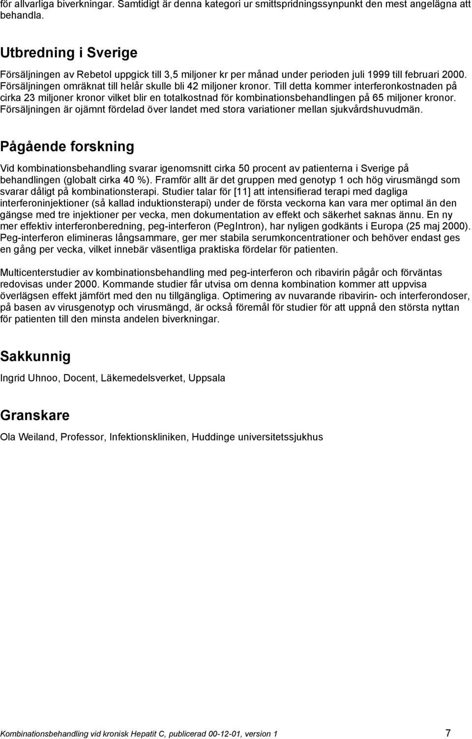 Till detta kommer interferonkostnaden på cirka 23 miljoner kronor vilket blir en totalkostnad för kombinationsbehandlingen på 65 miljoner kronor.