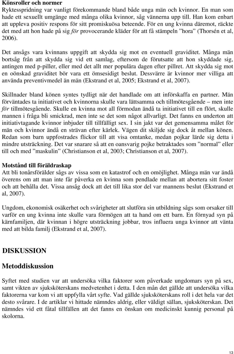 För en ung kvinna däremot, räckte det med att hon hade på sig för provocerande kläder för att få stämpeln hora (Thorsén et al, 2006).