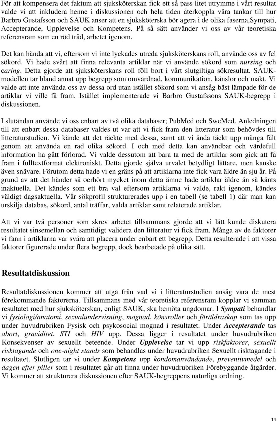 På så sätt använder vi oss av vår teoretiska referensram som en röd tråd, arbetet igenom. Det kan hända att vi, eftersom vi inte lyckades utreda sjuksköterskans roll, använde oss av fel sökord.