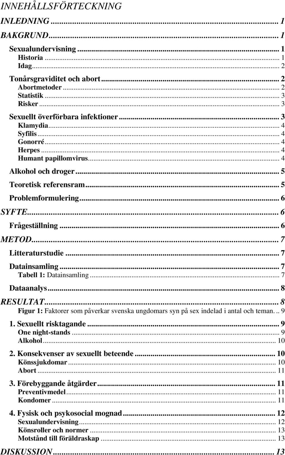 .. 6 Frågeställning... 6 METOD... 7 Litteraturstudie... 7 Datainsamling... 7 Tabell 1: Datainsamling... 7 Dataanalys... 8 RESULTAT.