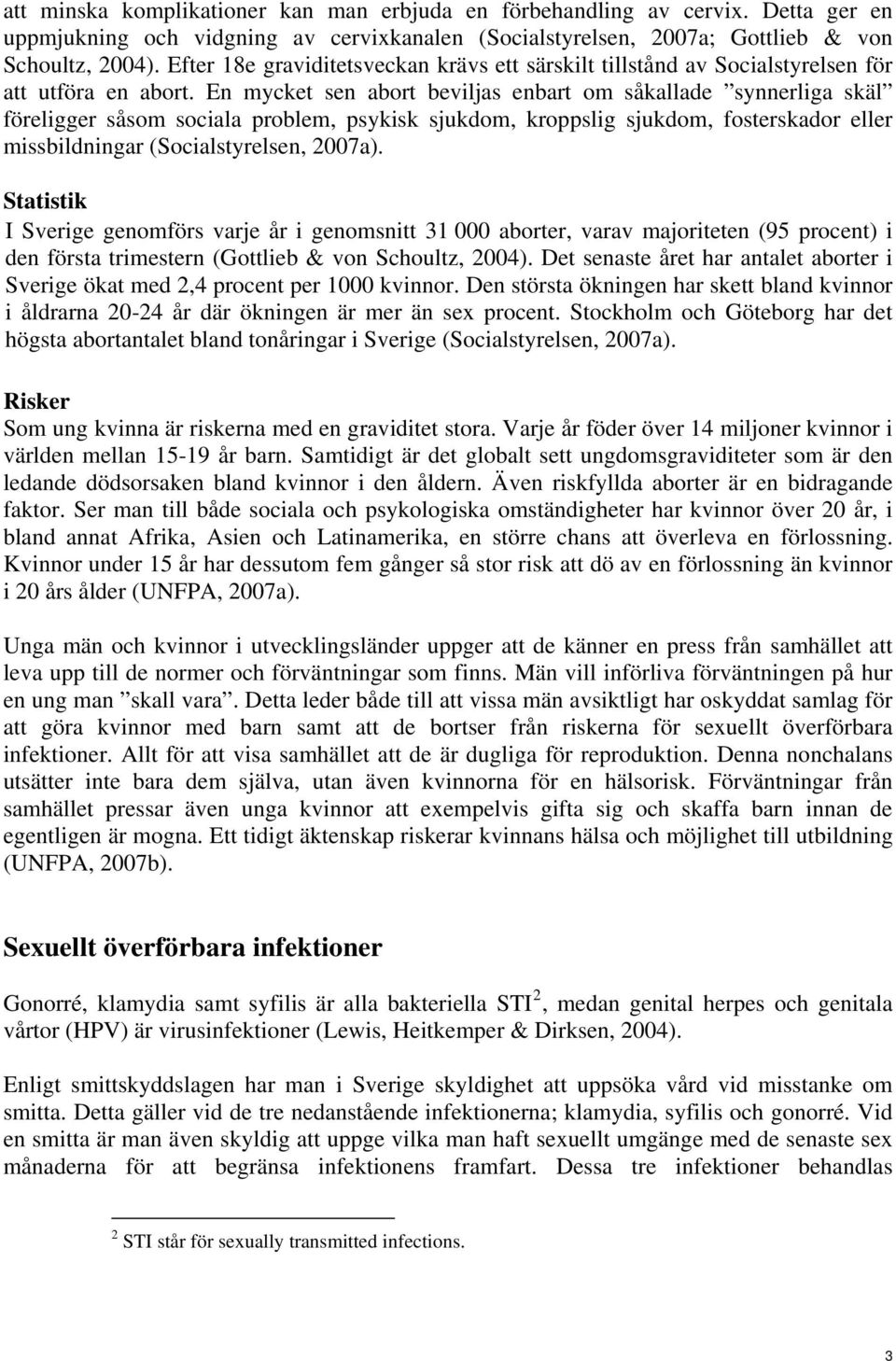 En mycket sen abort beviljas enbart om såkallade synnerliga skäl föreligger såsom sociala problem, psykisk sjukdom, kroppslig sjukdom, fosterskador eller missbildningar (Socialstyrelsen, 2007a).