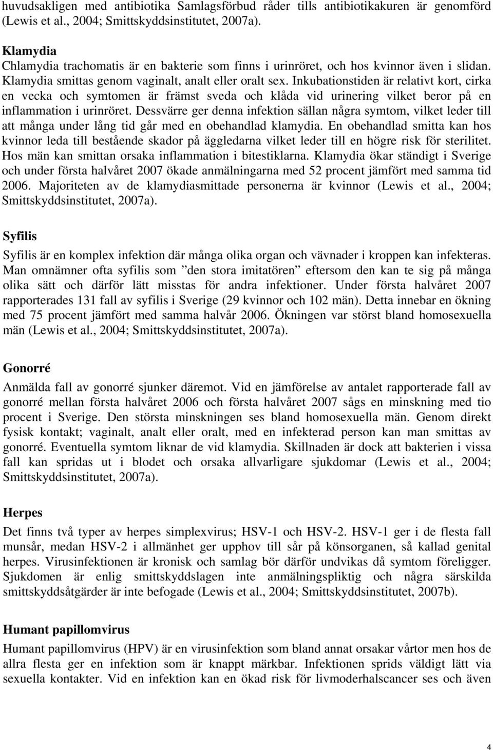 Inkubationstiden är relativt kort, cirka en vecka och symtomen är främst sveda och klåda vid urinering vilket beror på en inflammation i urinröret.