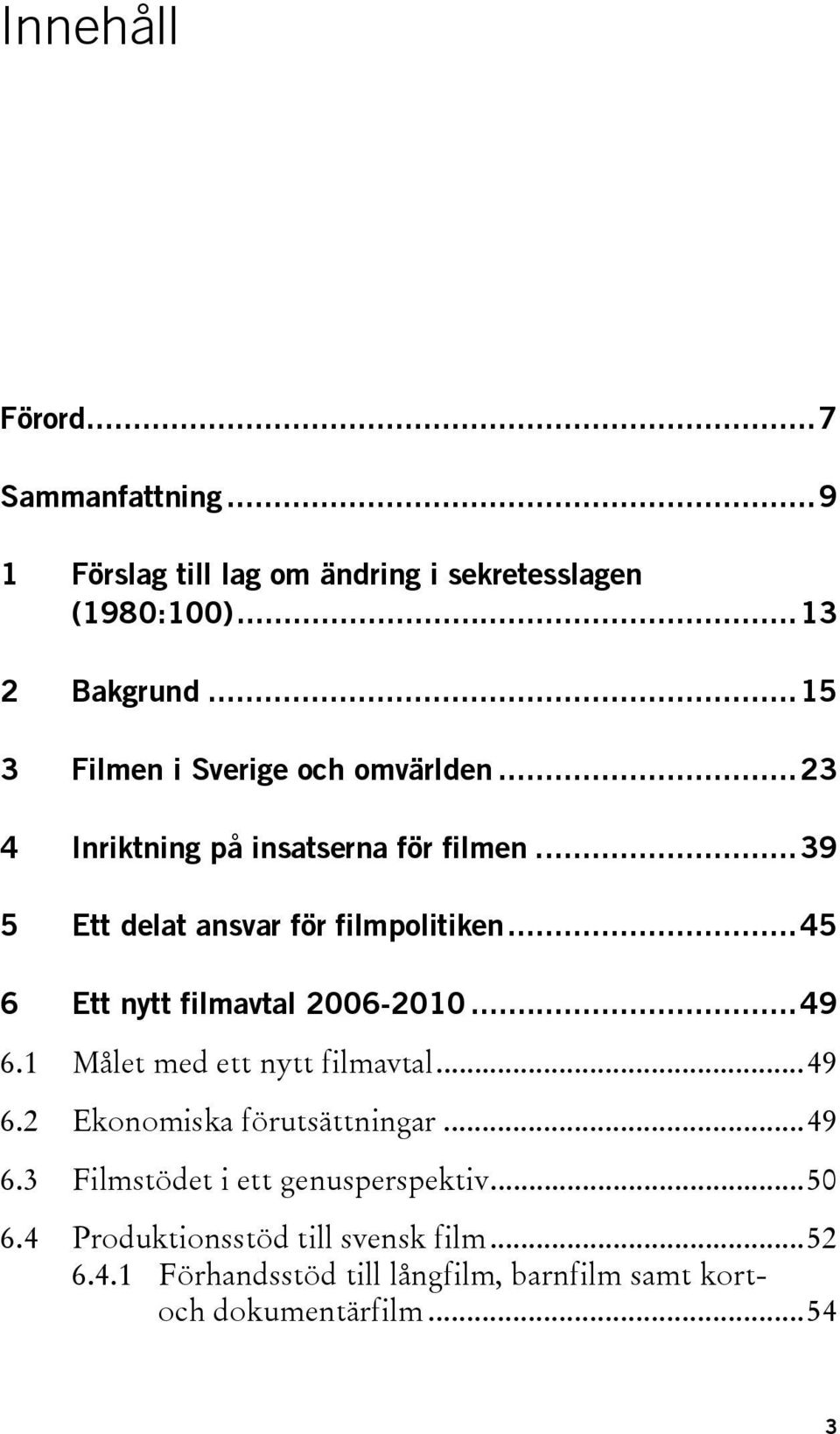 ..45 6 Ett nytt filmavtal 2006-2010...49 6.1 Målet med ett nytt filmavtal...49 6.2 Ekonomiska förutsättningar...49 6.3 Filmstödet i ett genusperspektiv.