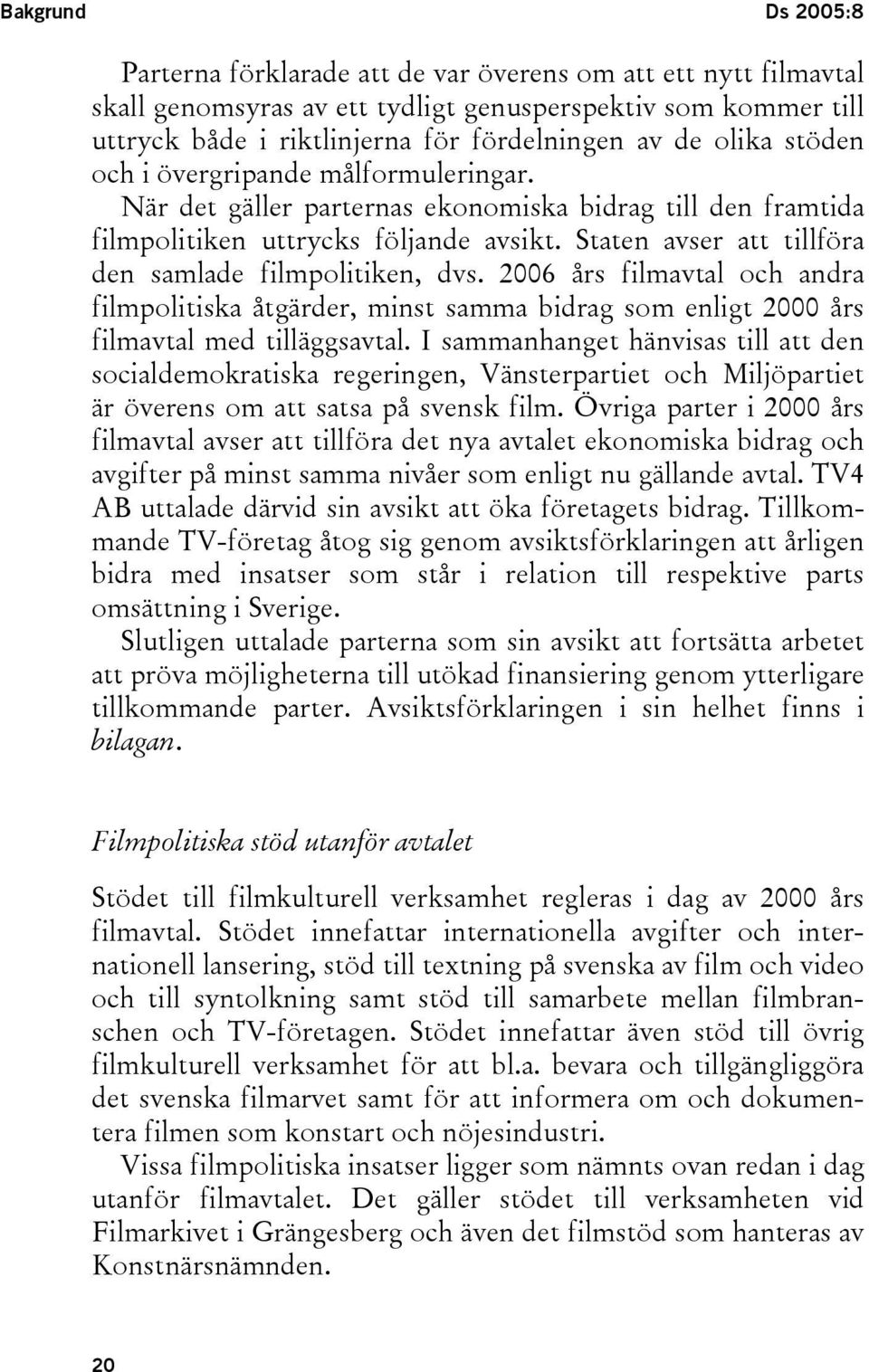 Staten avser att tillföra den samlade filmpolitiken, dvs. 2006 års filmavtal och andra filmpolitiska åtgärder, minst samma bidrag som enligt 2000 års filmavtal med tilläggsavtal.