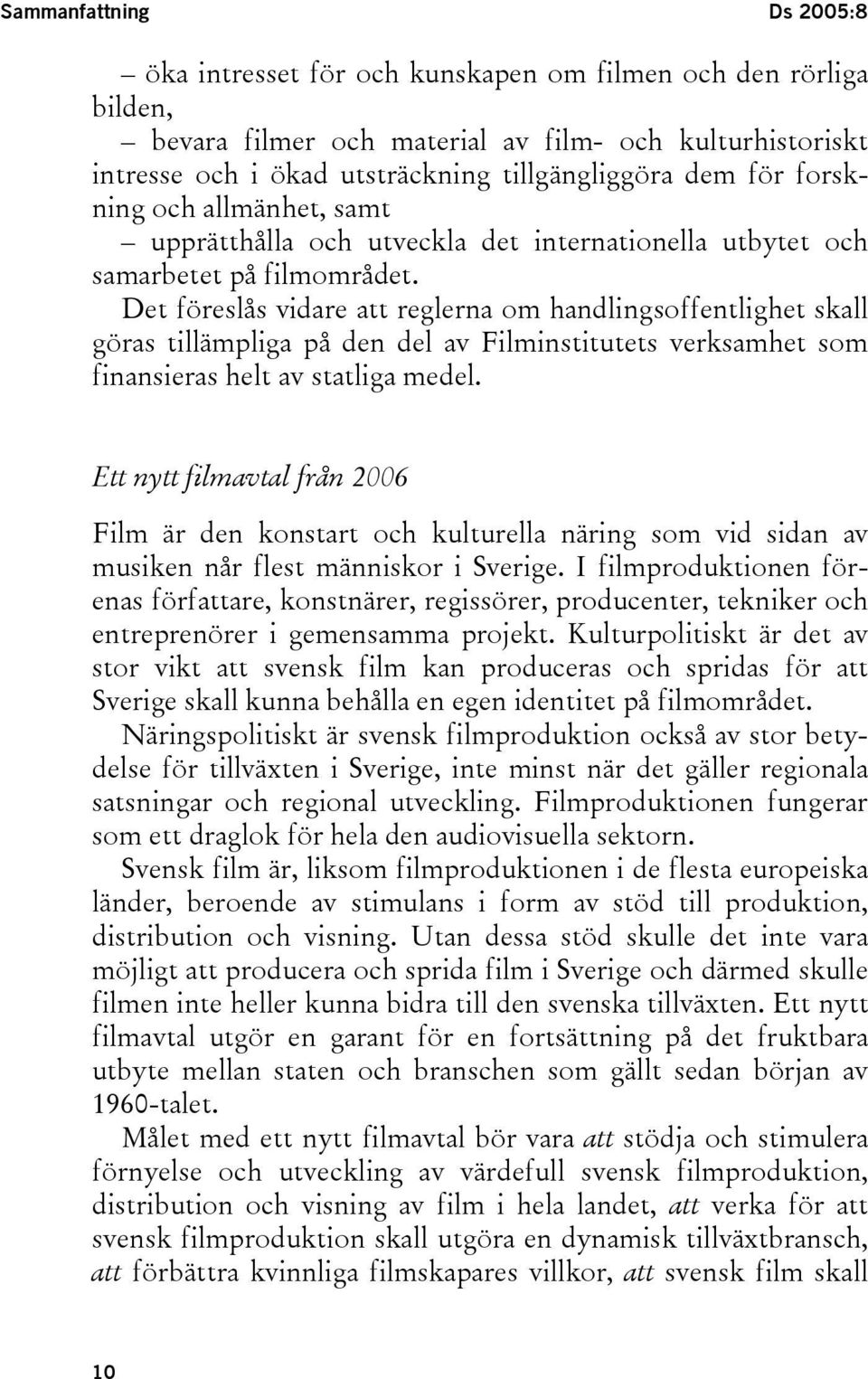 Det föreslås vidare att reglerna om handlingsoffentlighet skall göras tillämpliga på den del av Filminstitutets verksamhet som finansieras helt av statliga medel.