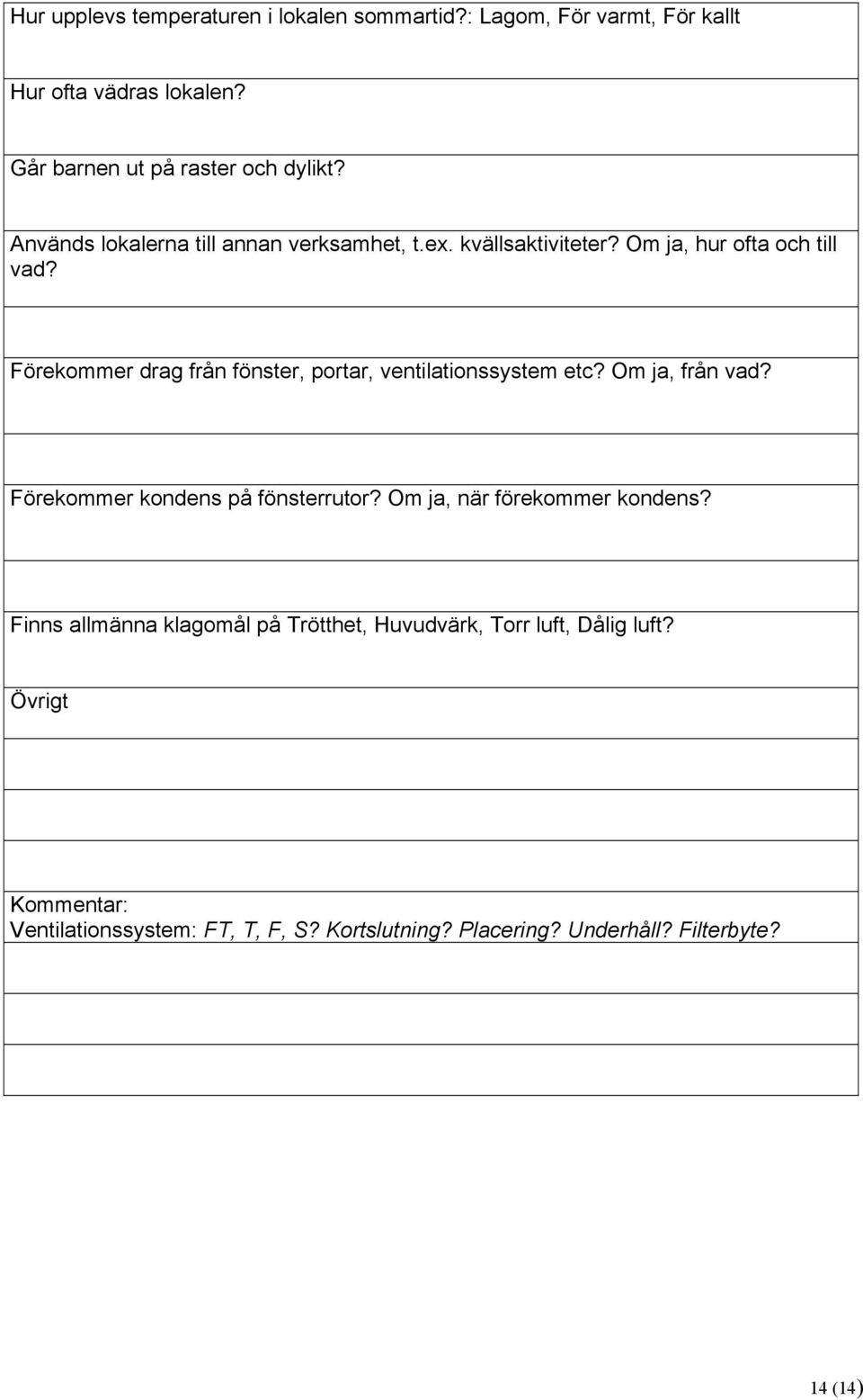 Förekommer drag från fönster, portar, ventilationssystem etc? Om ja, från vad? Förekommer kondens på fönsterrutor?