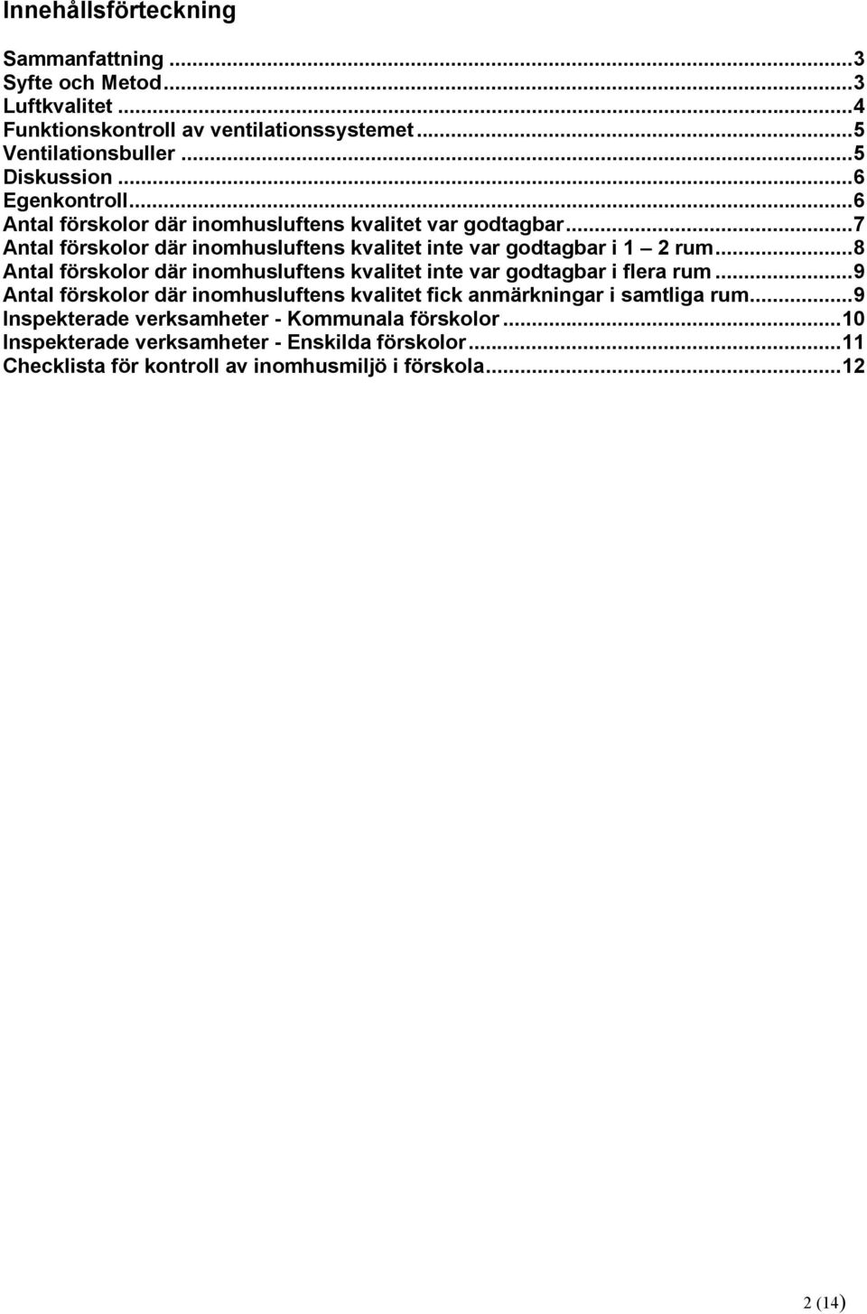 ..8 Antal förskolor där inomhusluftens kvalitet inte var godtagbar i flera rum...9 Antal förskolor där inomhusluftens kvalitet fick anmärkningar i samtliga rum.