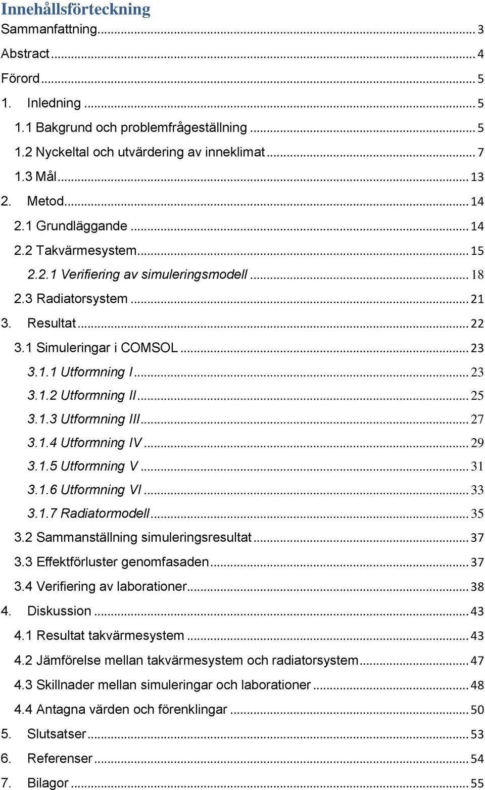 .. 23 3.1.2 Utformning II... 25 3.1.3 Utformning III... 27 3.1.4 Utformning IV... 29 3.1.5 Utformning V... 31 3.1.6 Utformning VI... 33 3.1.7 Radiatormodell... 35 3.