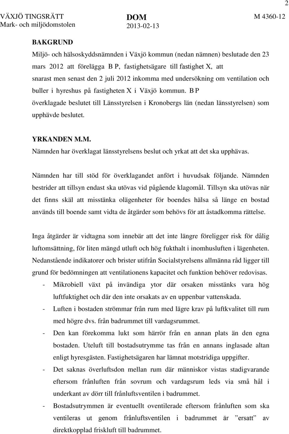 B P överklagade beslutet till Länsstyrelsen i Kronobergs län (nedan länsstyrelsen) som upphävde beslutet. YRKANDEN M.M. Nämnden har överklagat länsstyrelsens beslut och yrkat att det ska upphävas.