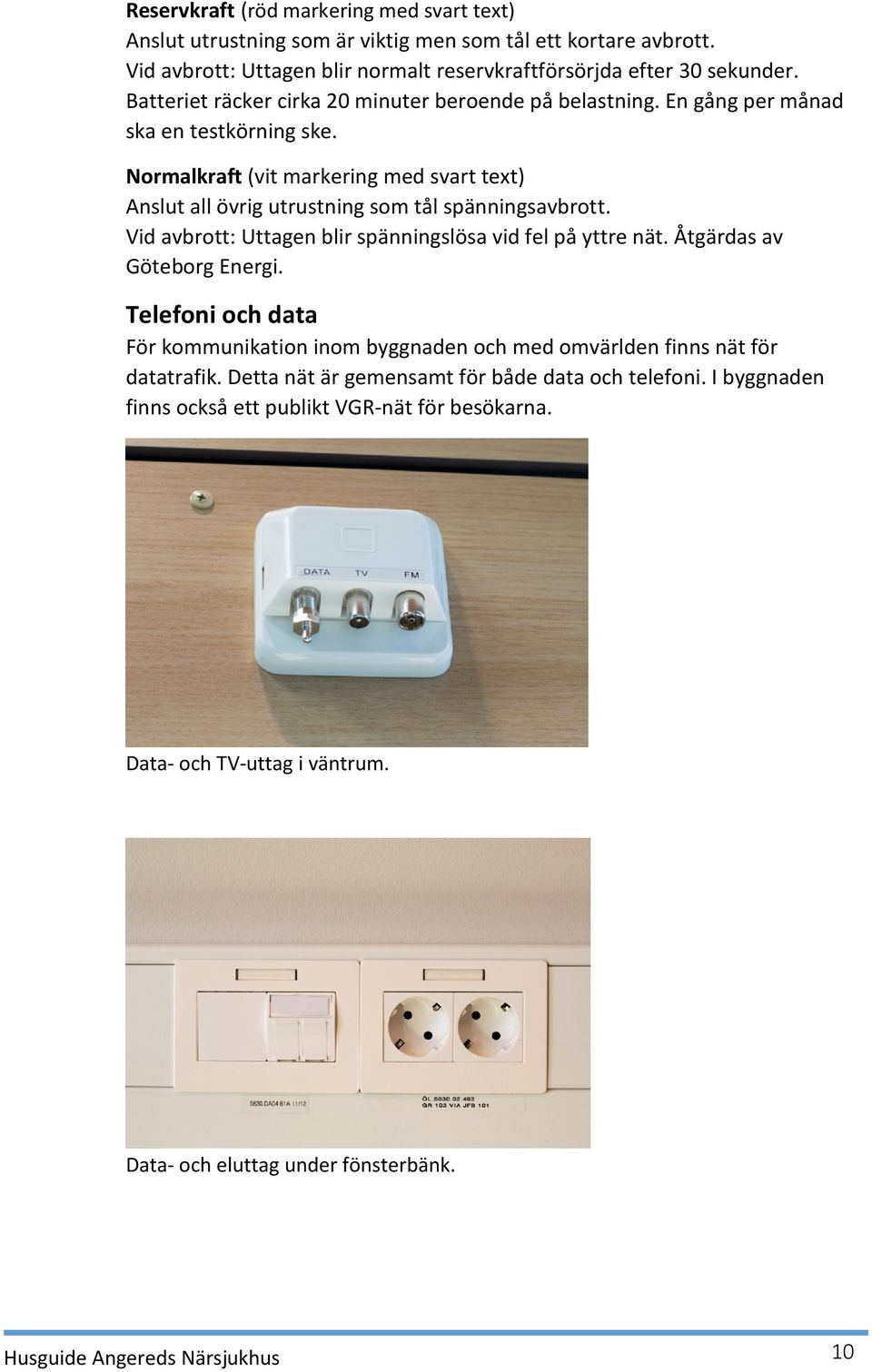 Normalkraft (vit markering med svart text) Anslut all övrig utrustning som tål spänningsavbrott. Vid avbrott: Uttagen blir spänningslösa vid fel på yttre nät. Åtgärdas av Göteborg Energi.