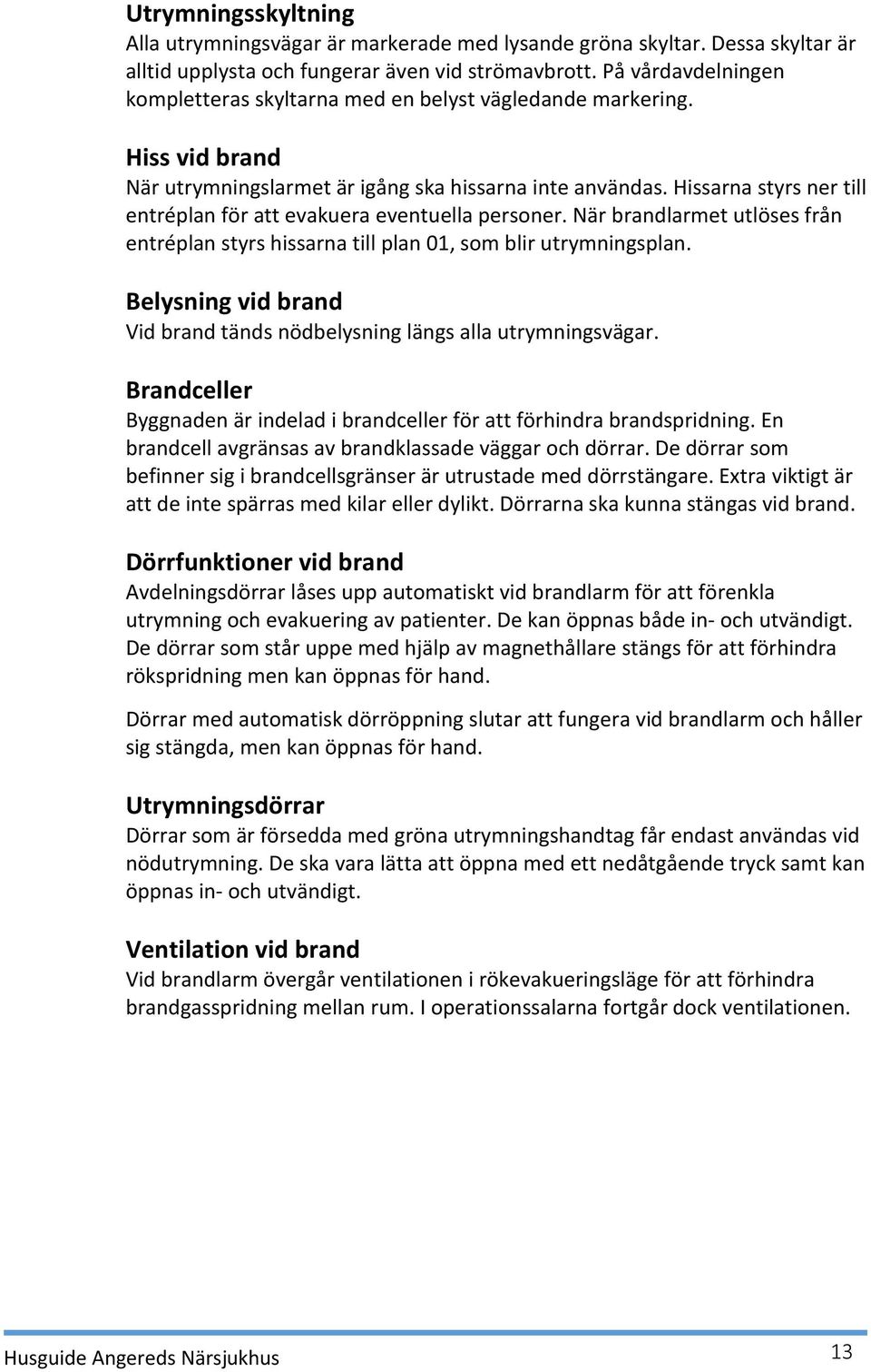 Hissarna styrs ner till entréplan för att evakuera eventuella personer. När brandlarmet utlöses från entréplan styrs hissarna till plan 01, som blir utrymningsplan.