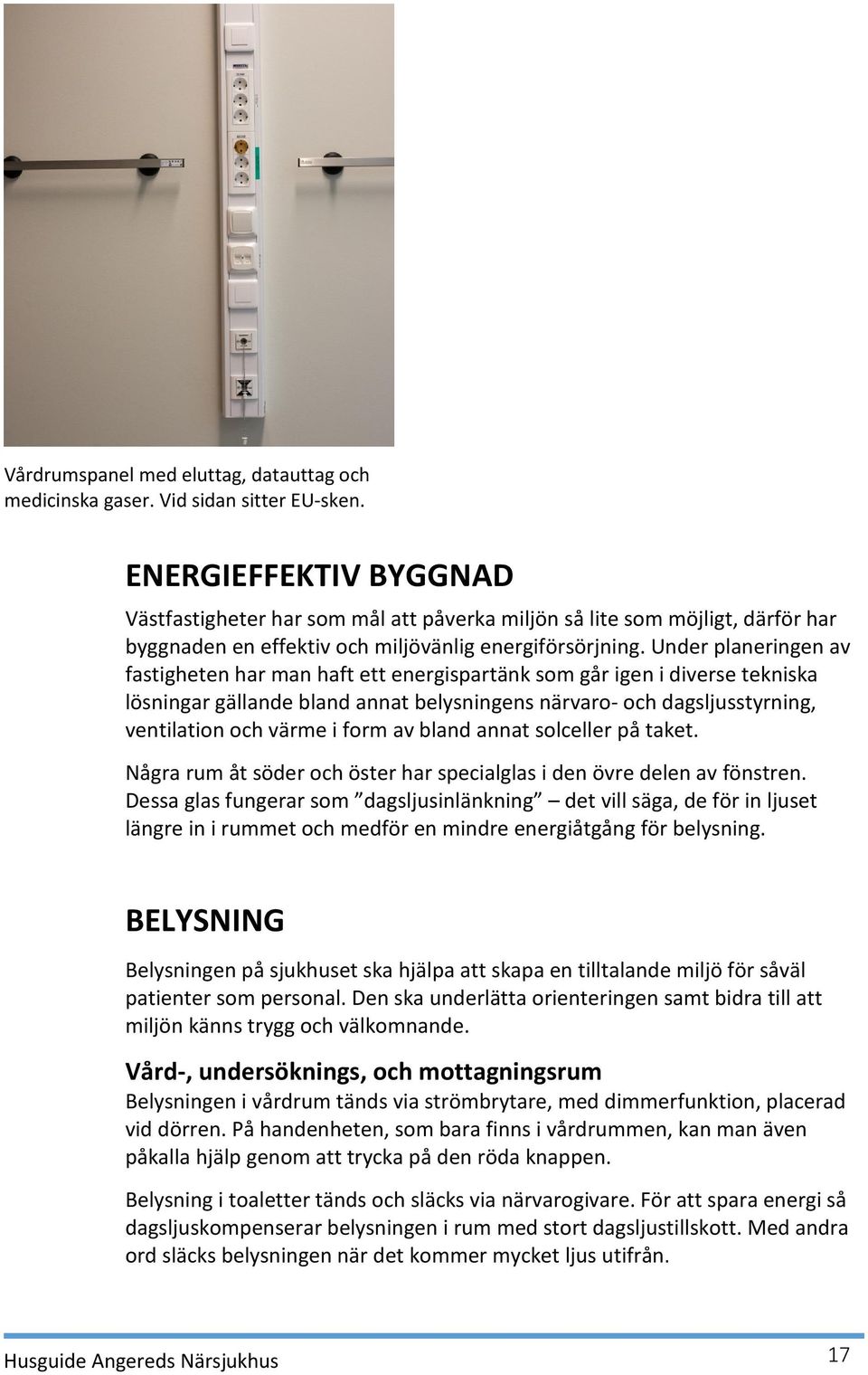 Under planeringen av fastigheten har man haft ett energispartänk som går igen i diverse tekniska lösningar gällande bland annat belysningens närvaro- och dagsljusstyrning, ventilation och värme i