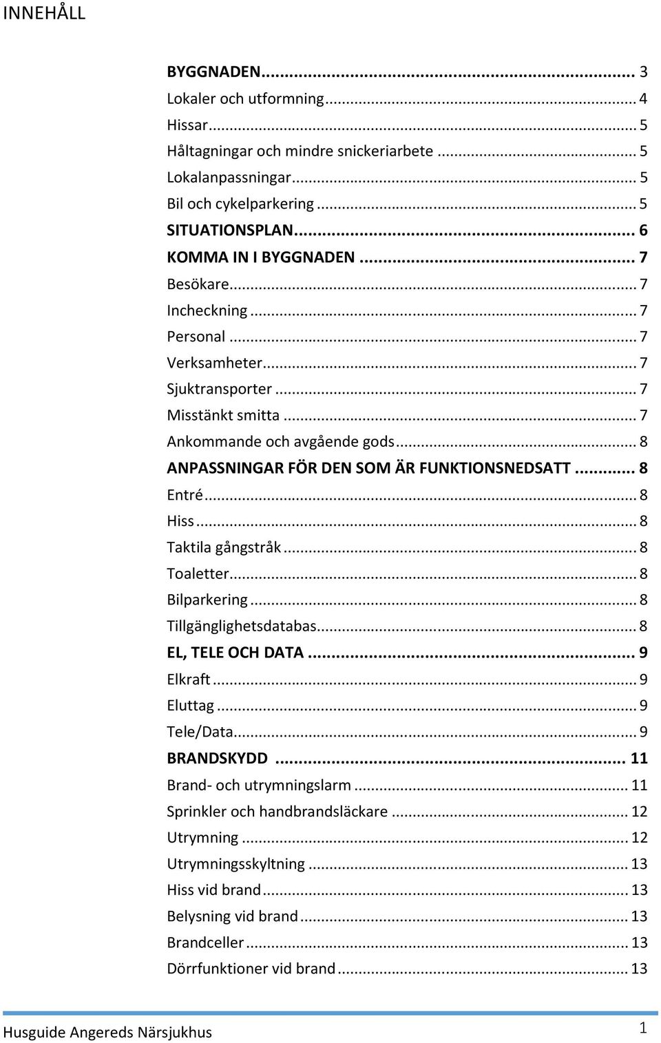 .. 8 Hiss... 8 Taktila gångstråk... 8 Toaletter... 8 Bilparkering... 8 Tillgänglighetsdatabas... 8 EL, TELE OCH DATA... 9 Elkraft... 9 Eluttag... 9 Tele/Data... 9 BRANDSKYDD.