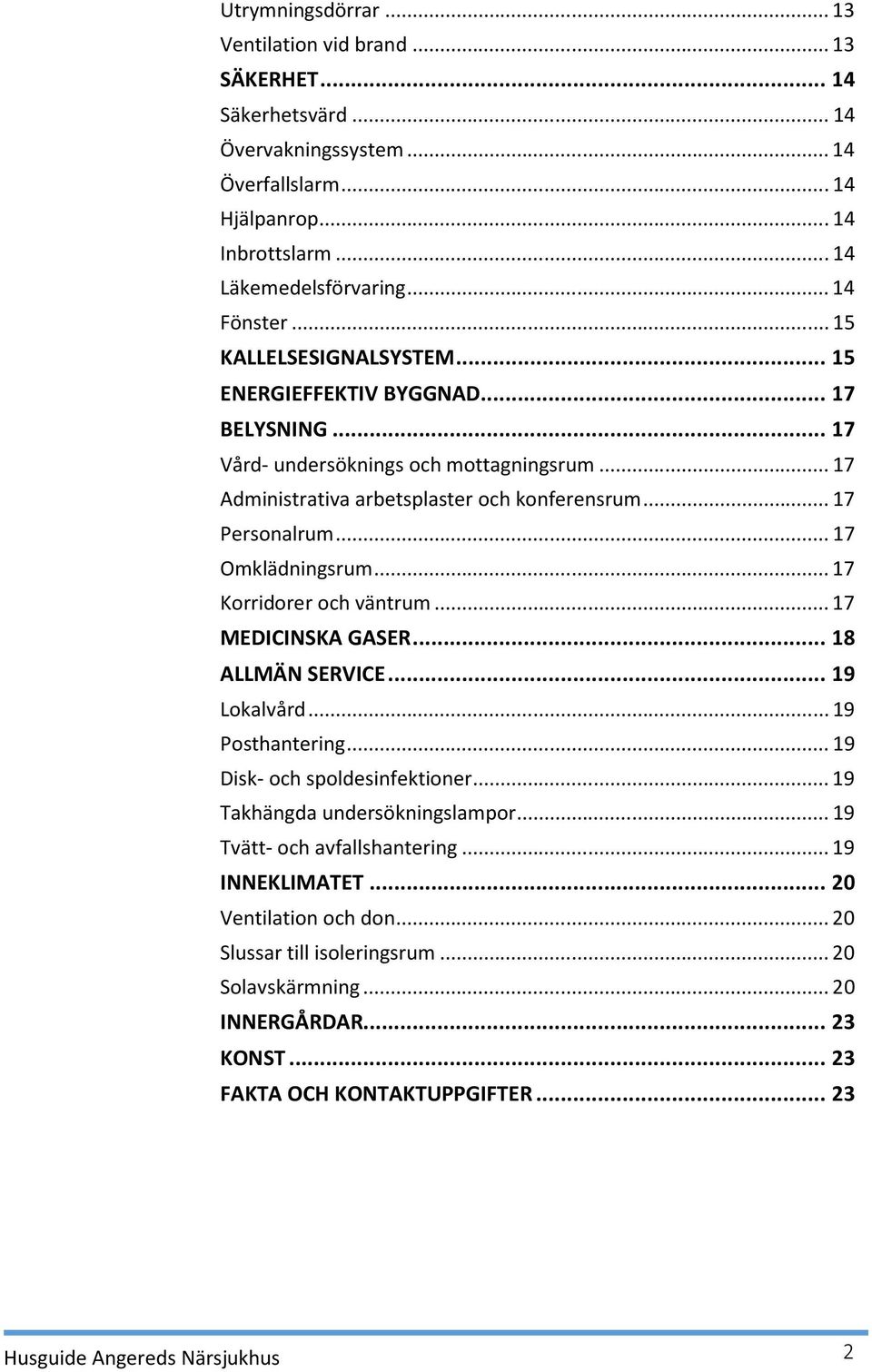 .. 17 Omklädningsrum... 17 Korridorer och väntrum... 17 MEDICINSKA GASER... 18 ALLMÄN SERVICE... 19 Lokalvård... 19 Posthantering... 19 Disk- och spoldesinfektioner... 19 Takhängda undersökningslampor.