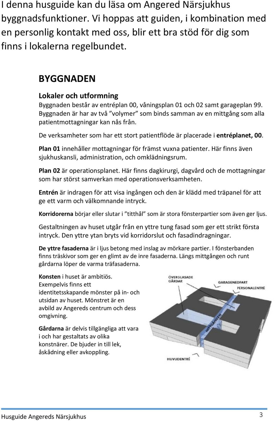 BYGGNADEN Lokaler och utformning Byggnaden består av entréplan 00, våningsplan 01 och 02 samt garageplan 99.