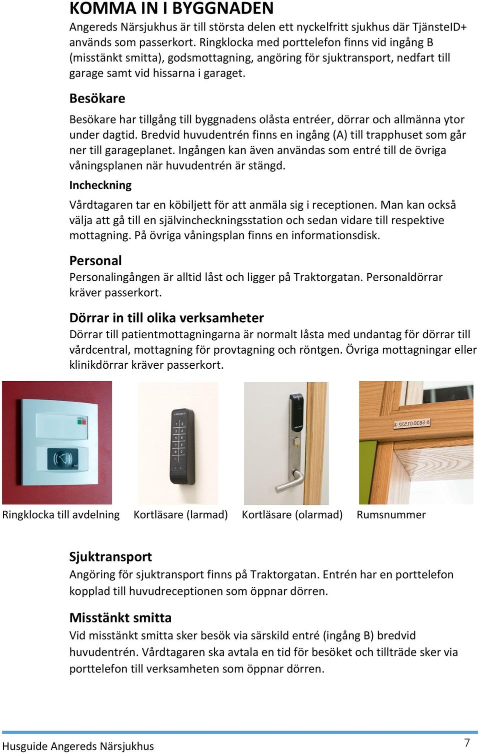 Besökare Besökare har tillgång till byggnadens olåsta entréer, dörrar och allmänna ytor under dagtid. Bredvid huvudentrén finns en ingång (A) till trapphuset som går ner till garageplanet.