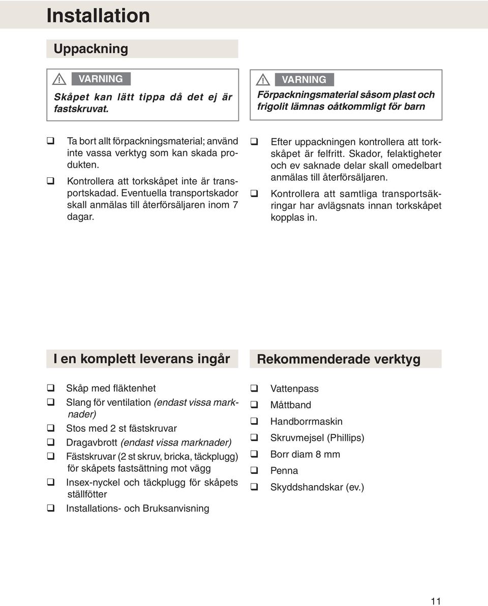 Kontrollera att torkskåpet inte är transportskadad. Eventuella transportskador skall anmälas till återförsäljaren inom 7 dagar. Efter uppackningen kontrollera att torkskåpet är felfritt.