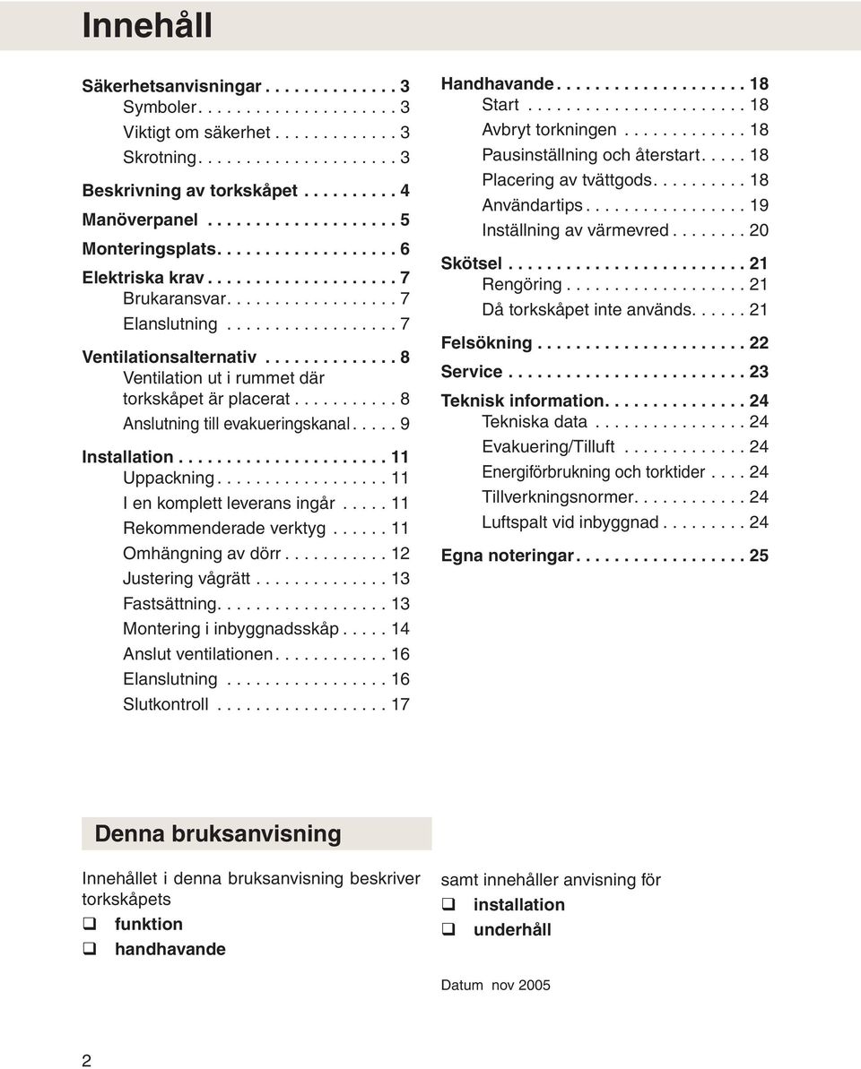 ............. 8 Ventilation ut i rummet där torkskåpet är placerat........... 8 Anslutning till evakueringskanal..... 9 Installation...................... 11 Uppackning.