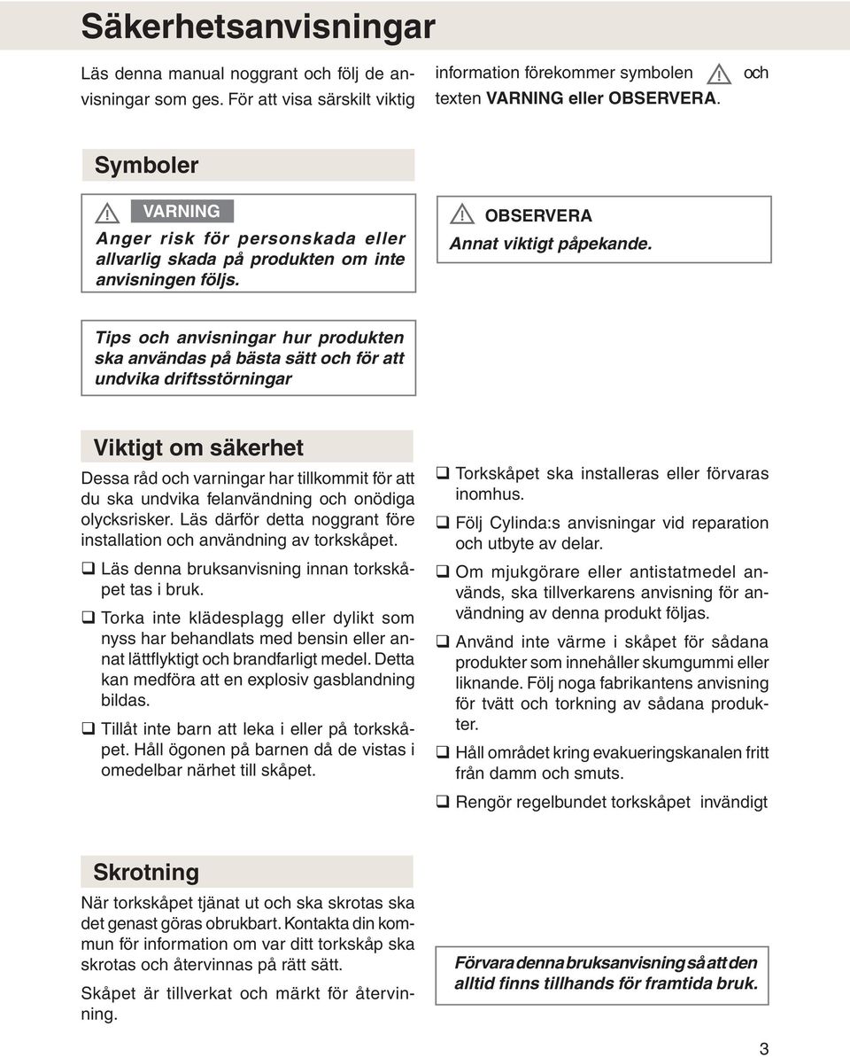 Tips och anvisningar hur produkten ska användas på bästa sätt och för att undvika driftsstörningar Viktigt om säkerhet Dessa råd och varningar har tillkommit för att du ska undvika felanvändning och