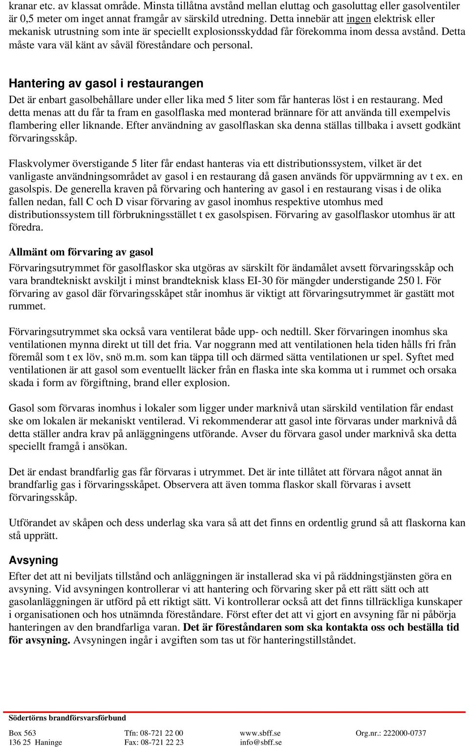 Hantering av gasol i restaurangen Det är enbart gasolbehållare under eller lika med 5 liter som får hanteras löst i en restaurang.