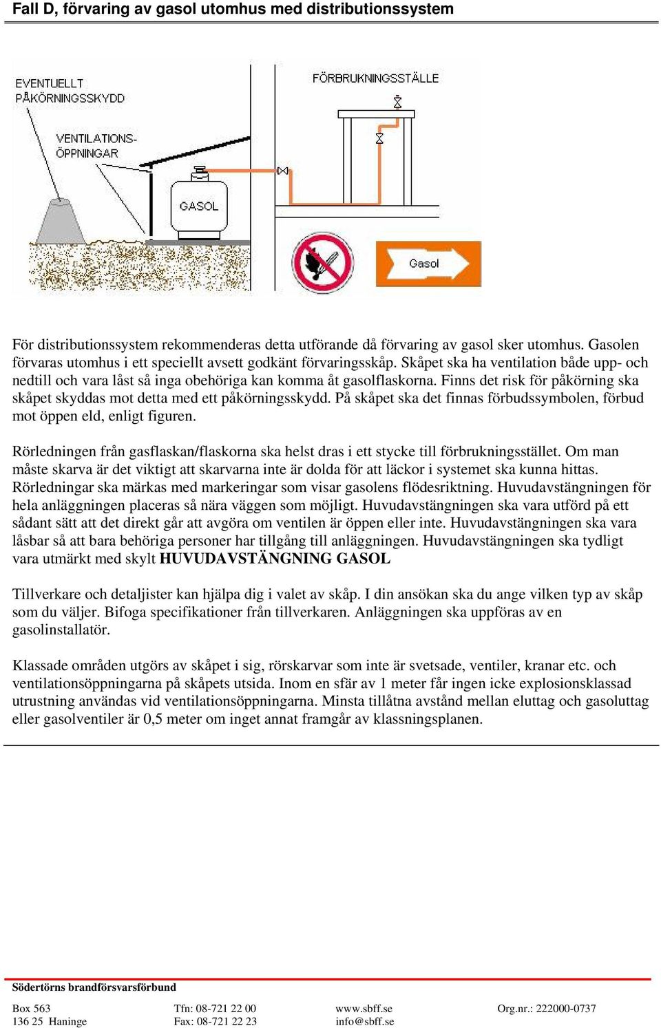 Finns det risk för påkörning ska skåpet skyddas mot detta med ett påkörningsskydd. På skåpet ska det finnas förbudssymbolen, förbud mot öppen eld, enligt figuren.