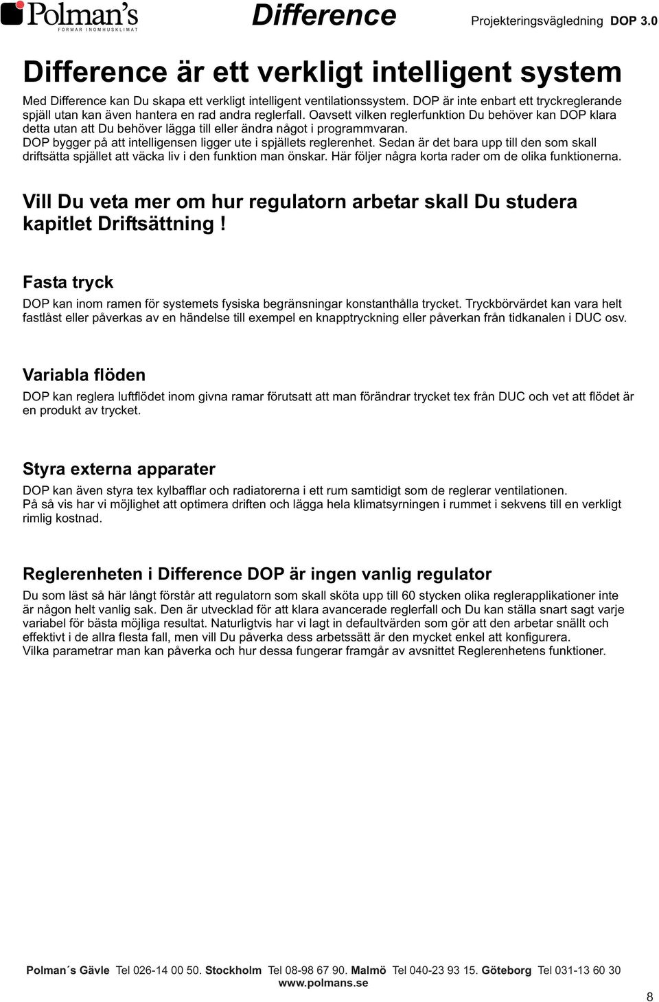 Oavsett vilken reglerfunktion Du behöver kan DOP klara detta utan att Du behöver lägga till eller ändra något i programmvaran. DOP bygger på att intelligensen ligger ute i spjällets reglerenhet.