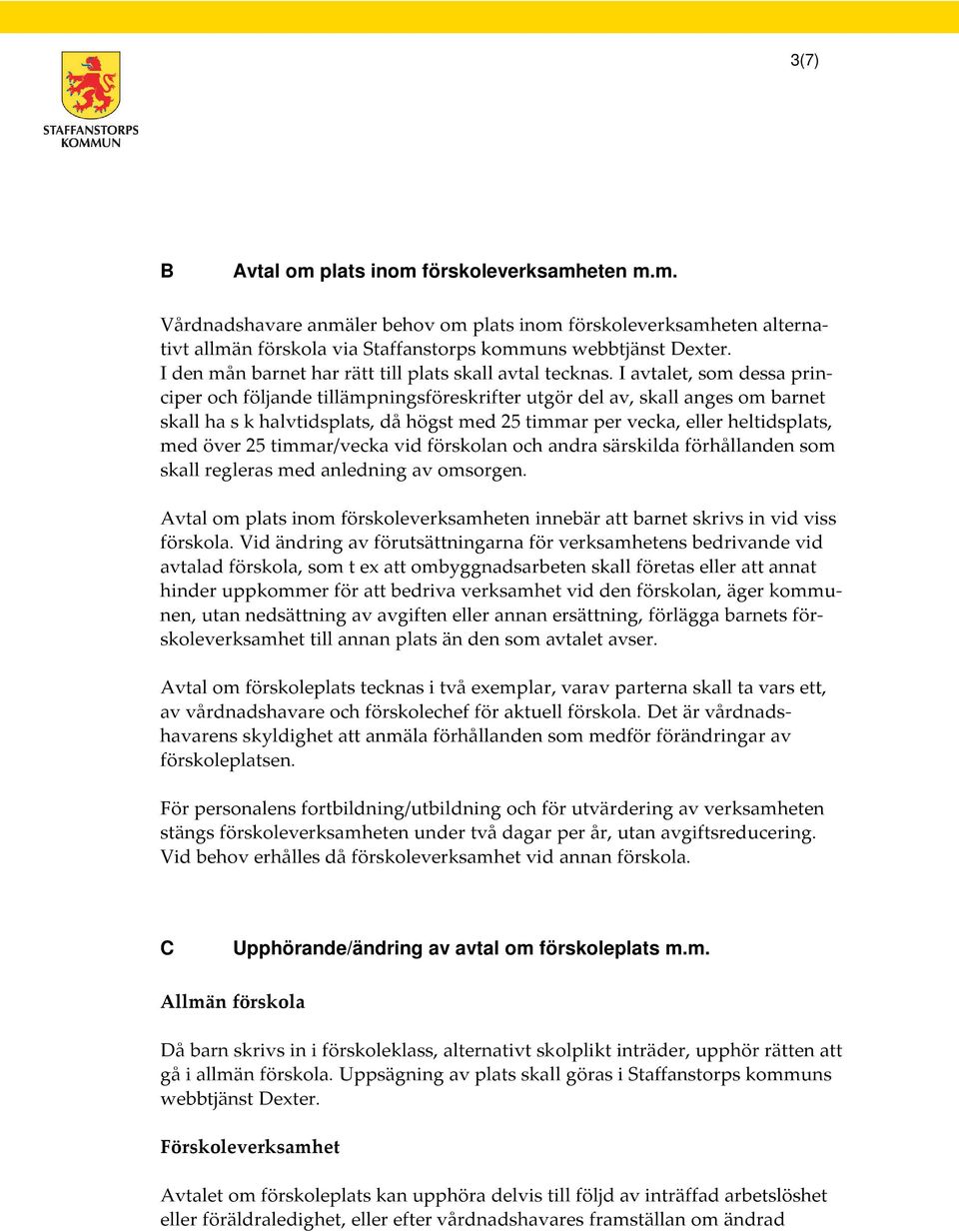 I avtalet, som dessa principer och följande tillämpningsföreskrifter utgör del av, skall anges om barnet skall ha s k halvtidsplats, då högst med 25 timmar per vecka, eller heltidsplats, med över 25