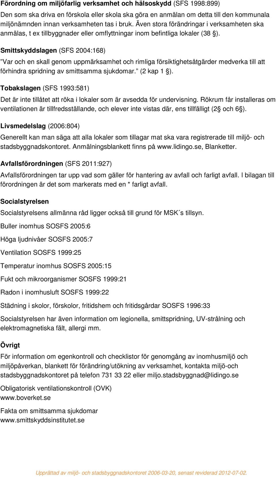 Smittskyddslagen (SFS 2004:168) Var och en skall genom uppmärksamhet och rimliga försiktighetsåtgärder medverka till att förhindra spridning av smittsamma sjukdomar. (2 kap 1 ).