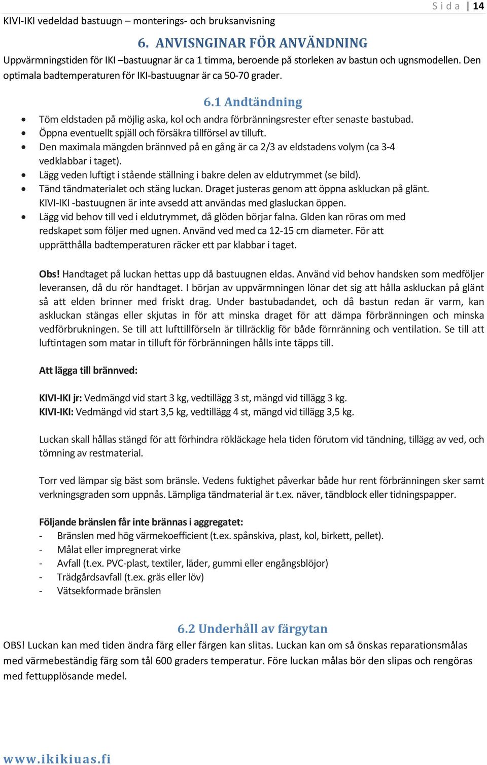 Öppna eventuellt spjäll och försäkra tillförsel av tilluft. Den maximala mängden brännved på en gång är ca 2/3 av eldstadens volym (ca 3 4 vedklabbar i taget).