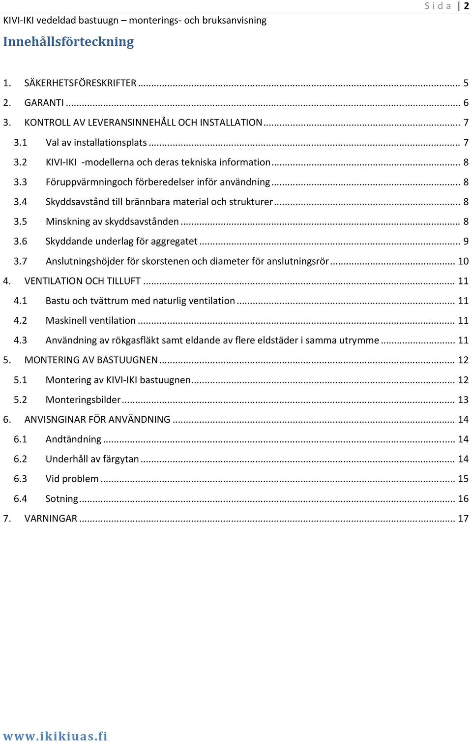 .. 9 3.7 Anslutningshöjder för skorstenen och diameter för anslutningsrör... 10 4. VENTILATION OCH TILLUFT... 11 4.1 Bastu och tvättrum med naturlig ventilation... 11 4.2 Maskinell ventilation... 11 4.3 Användning av rökgasfläkt samt eldande av flere eldstäder i samma utrymme.