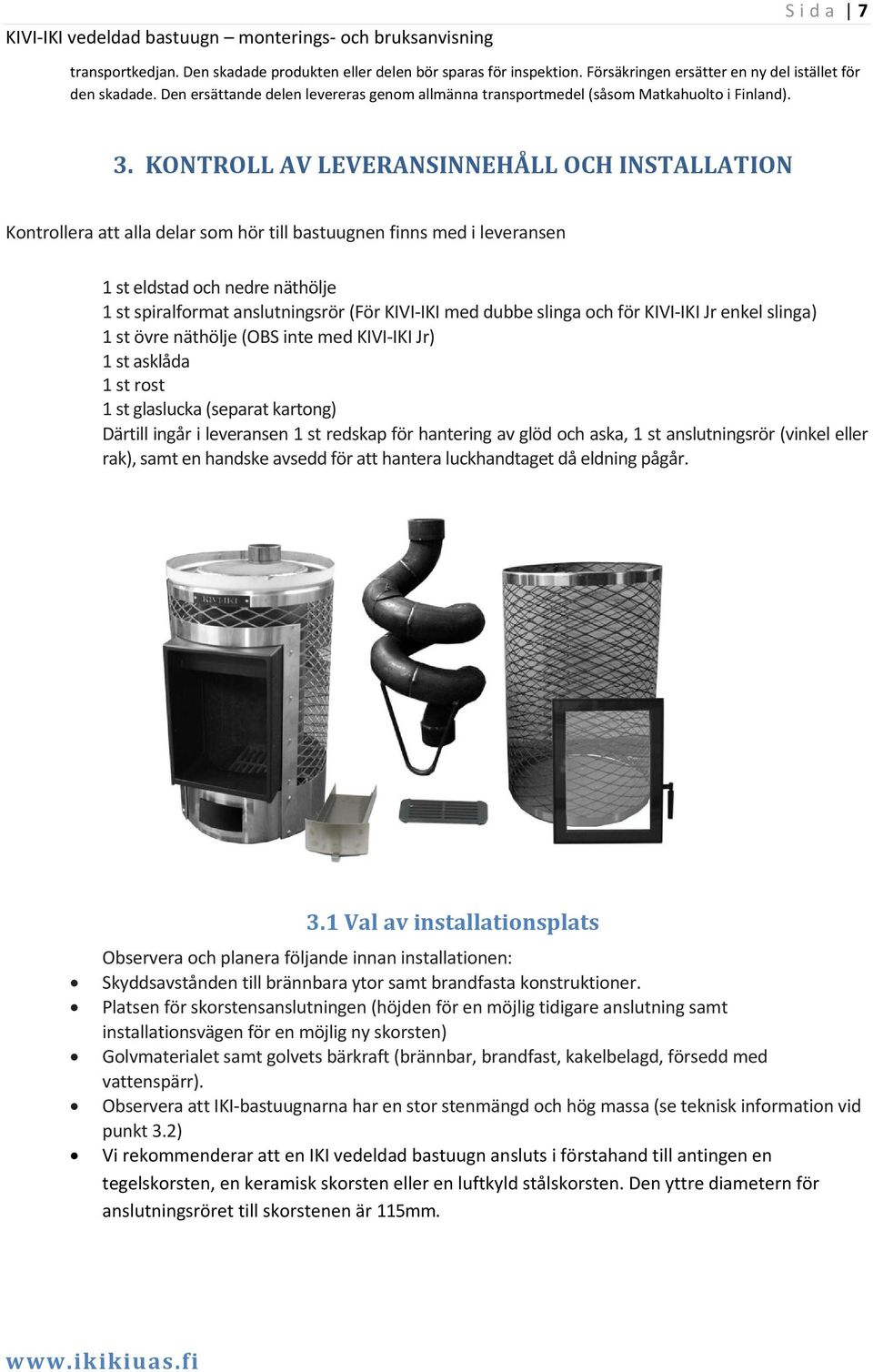 KONTROLL AV LEVERANSINNEHÅLL OCH INSTALLATION Kontrollera att alla delar som hör till bastuugnen finns med i leveransen 1 st eldstad och nedre näthölje 1 st spiralformat anslutningsrör (För KIVI IKI