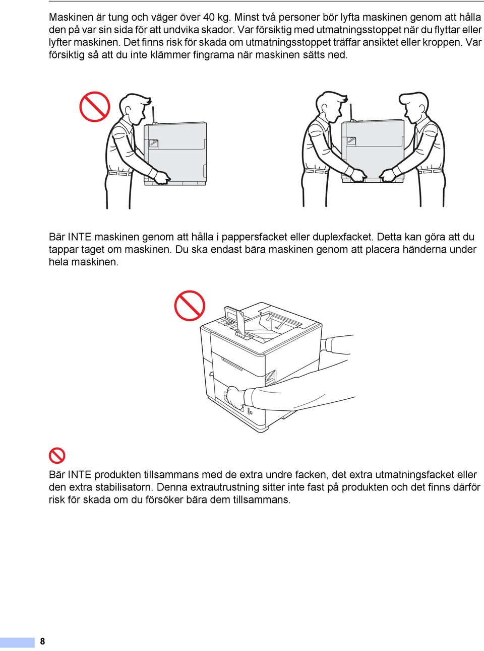 Var försiktig så att du inte klämmer fingrarna när maskinen sätts ned. Bär INTE maskinen genom att hålla i pappersfacket eller duplexfacket. Detta kan göra att du tappar taget om maskinen.