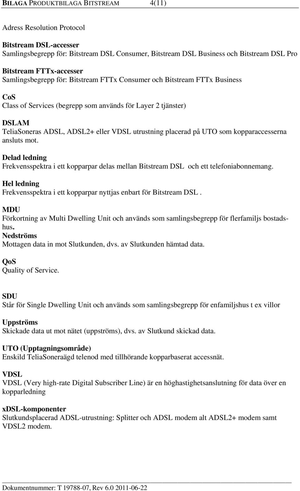 utrustning placerad på UTO som kopparaccesserna ansluts mot. Delad ledning Frekvensspektra i ett kopparpar delas mellan Bitstream DSL och ett telefoniabonnemang.